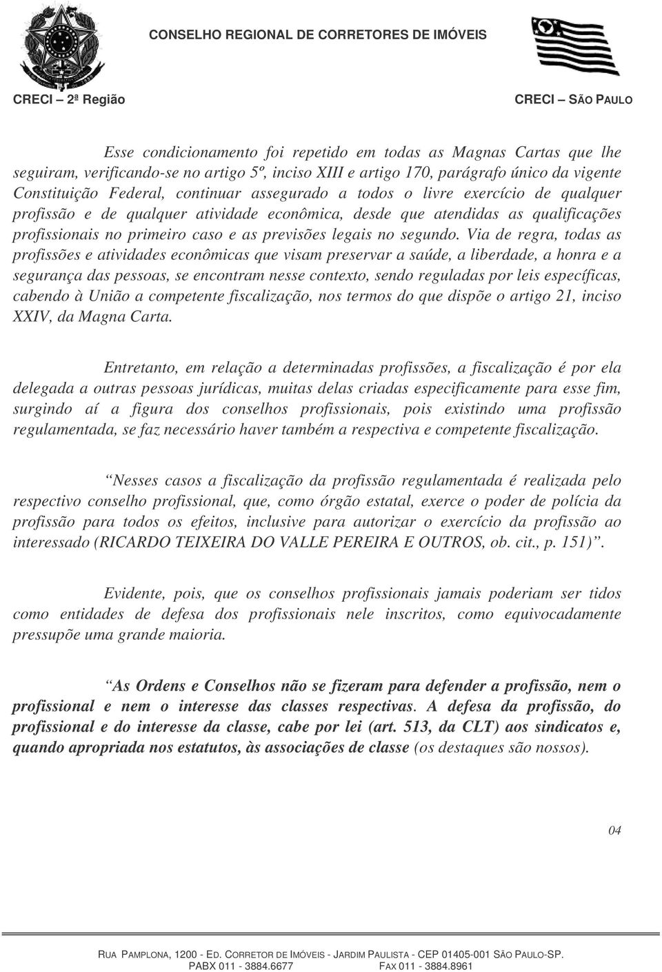 Via de regra, todas as profissões e atividades econômicas que visam preservar a saúde, a liberdade, a honra e a segurança das pessoas, se encontram nesse contexto, sendo reguladas por leis