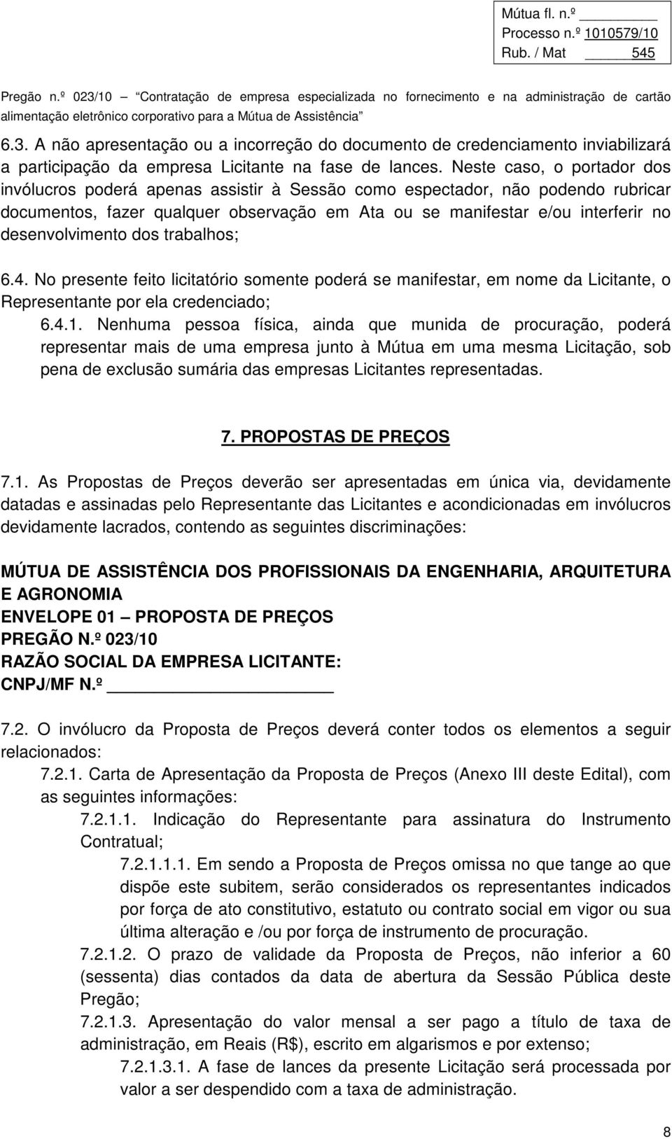 desenvolvimento dos trabalhos; 6.4. No presente feito licitatório somente poderá se manifestar, em nome da Licitante, o Representante por ela credenciado; 6.4.1.