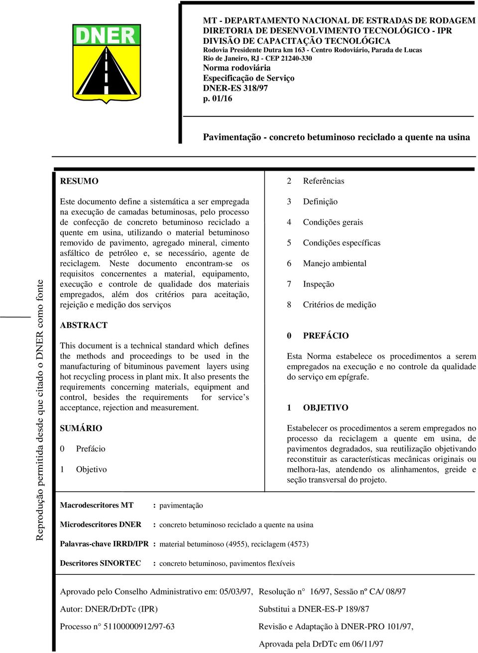 01/16 Pavimentação - concreto betuminoso reciclado a quente na usina RESUMO Este documento define a sistemática a ser empregada na execução de camadas betuminosas, pelo processo de confecção de