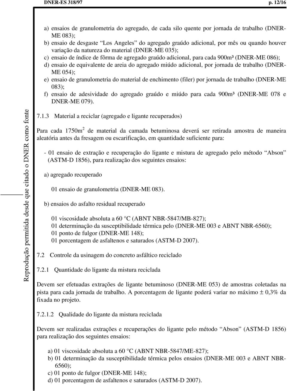 variação da natureza do material (DNER-ME 035); c) ensaio de índice de fôrma de agregado graúdo adicional, para cada 900m³ (DNER-ME 086); d) ensaio de equivalente de areia do agregado miúdo