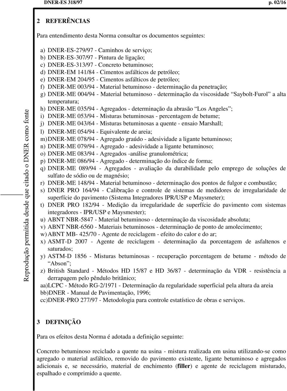 betuminoso; d) DNER-EM 141/84 - Cimentos asfálticos de petróleo; e) DNER-EM 204/95 - Cimentos asfálticos de petróleo; f) DNER-ME 003/94 - Material betuminoso - determinação da penetração; g) DNER-ME