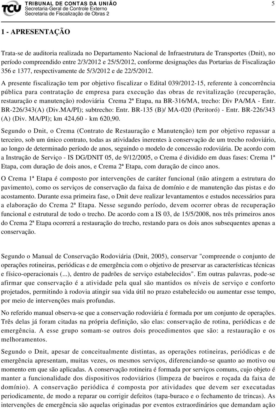 A presente fiscalização tem por objetivo fiscalizar o Edital 039/2012-15, referente à concorrência pública para contratação de empresa para execução das obras de revitalização (recuperação,