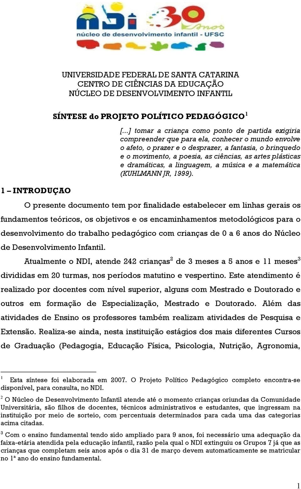 artes plásticas e dramáticas, a linguagem, a música e a matemática (KUHLMANN JR, 1999).