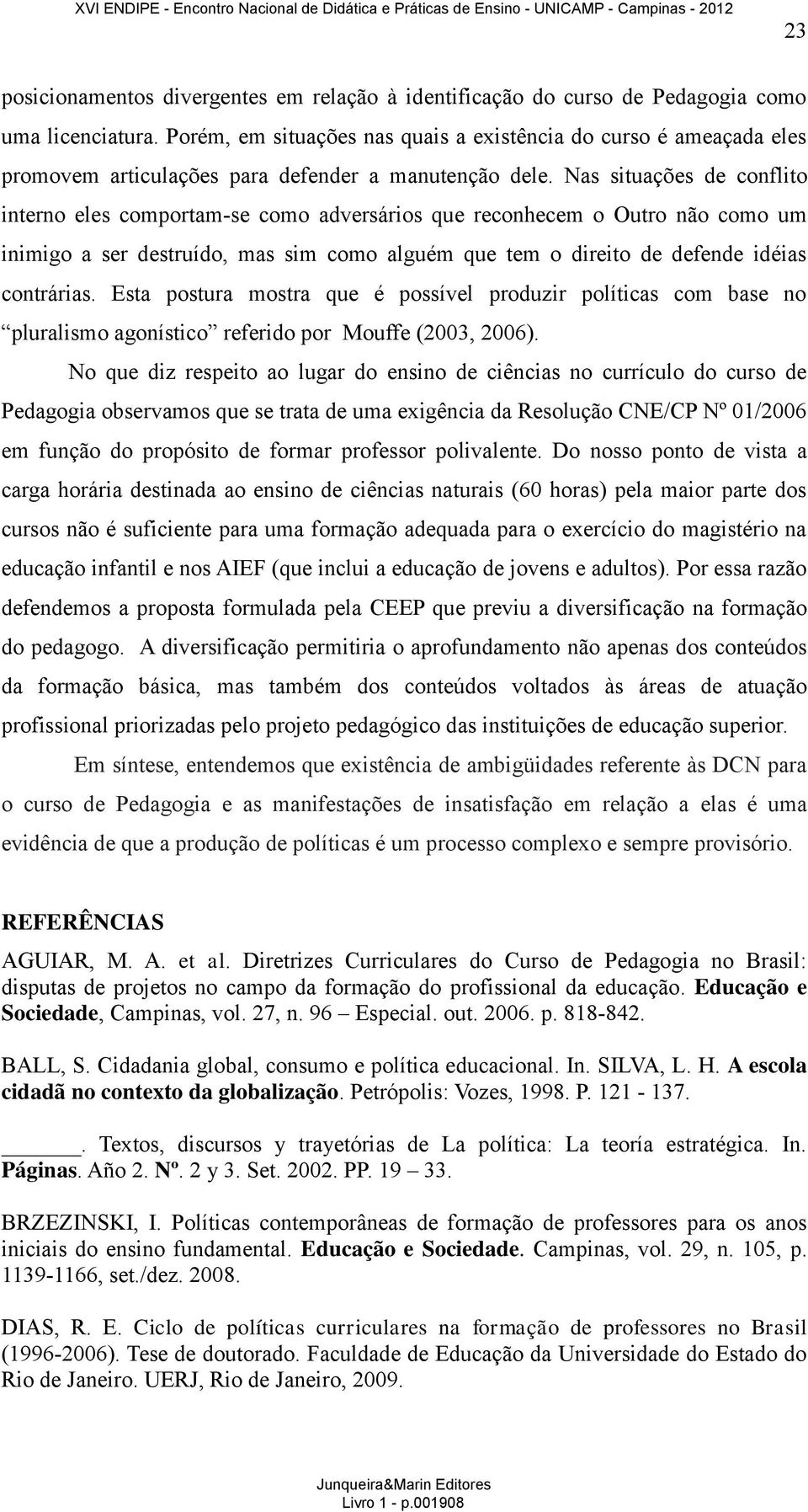 Nas situações de conflito interno eles comportam-se como adversários que reconhecem o Outro não como um inimigo a ser destruído, mas sim como alguém que tem o direito de defende idéias contrárias.