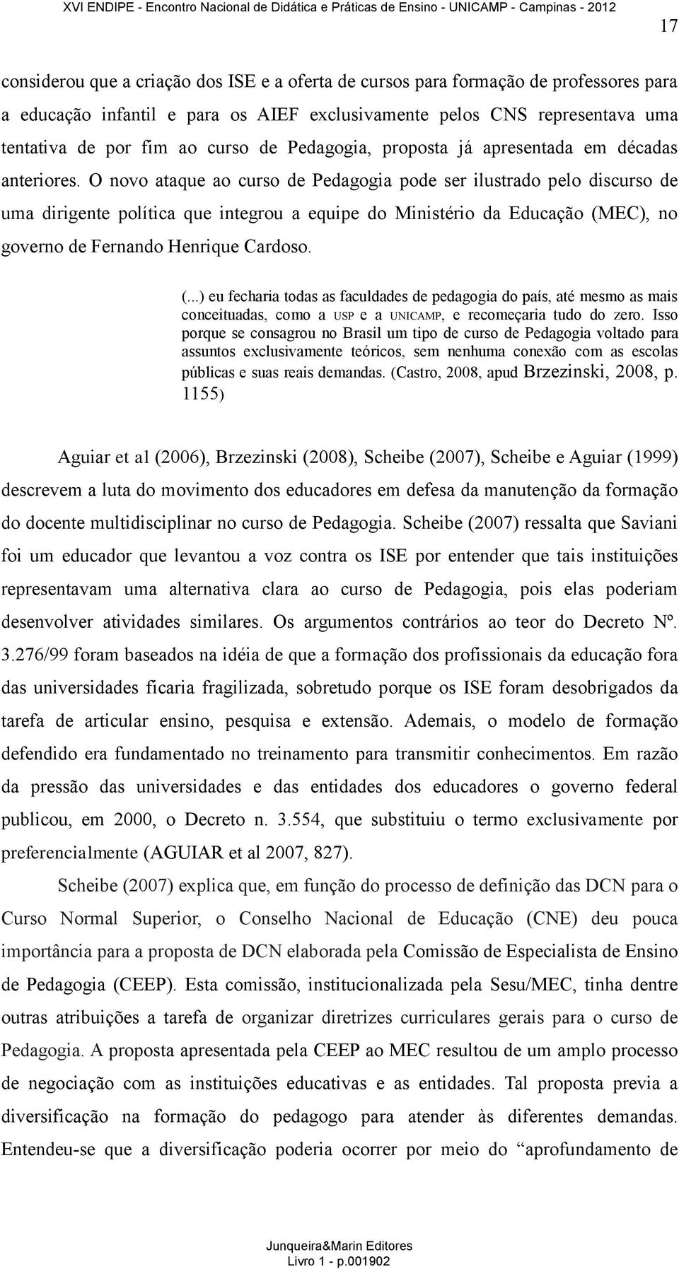 O novo ataque ao curso de Pedagogia pode ser ilustrado pelo discurso de uma dirigente política que integrou a equipe do Ministério da Educação (M