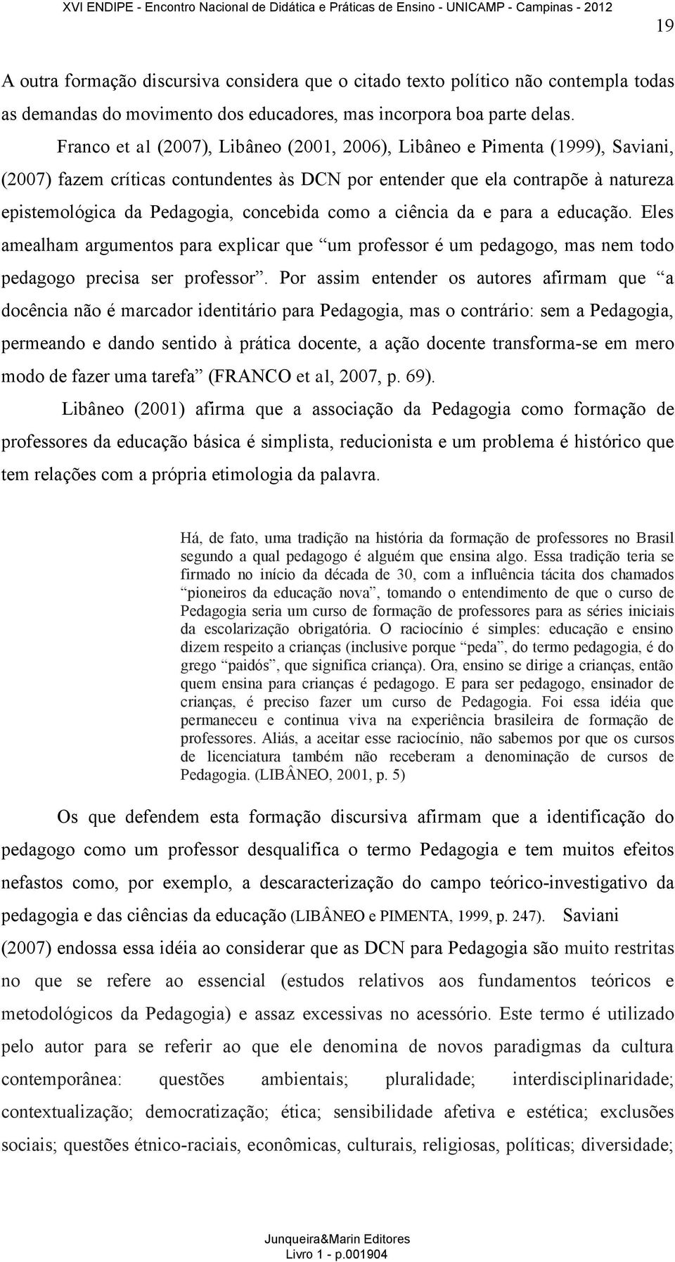 concebida como a ciência da e para a educação. Eles amealham argumentos para explicar que um professor é um pedagogo, mas nem todo pedagogo precisa ser professor.