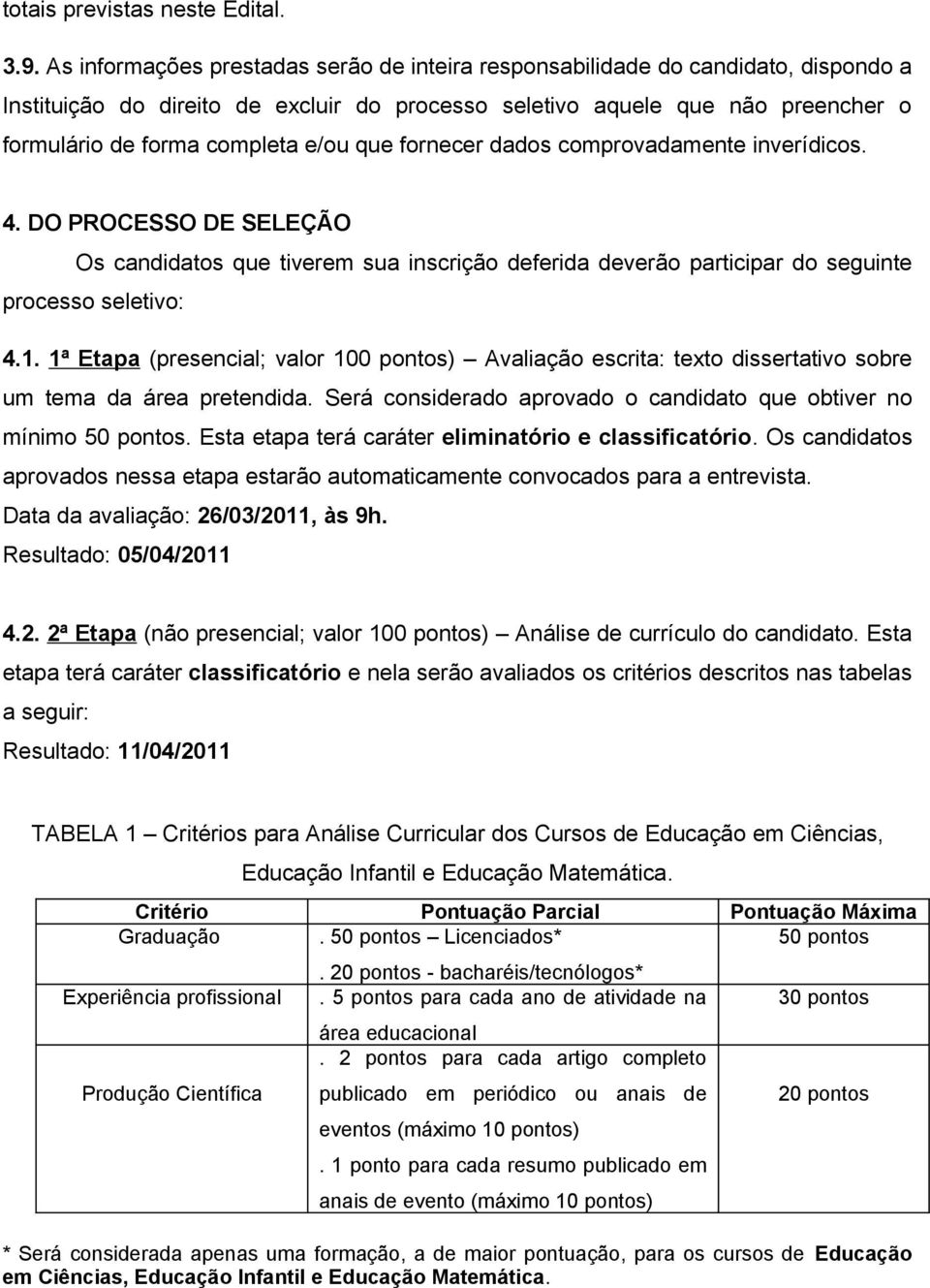 que fornecer dados comprovadamente inverídicos. 4. DO PROCESSO DE SELEÇÃO Os candidatos que tiverem sua inscrição deferida deverão participar do seguinte processo seletivo: 4.1.