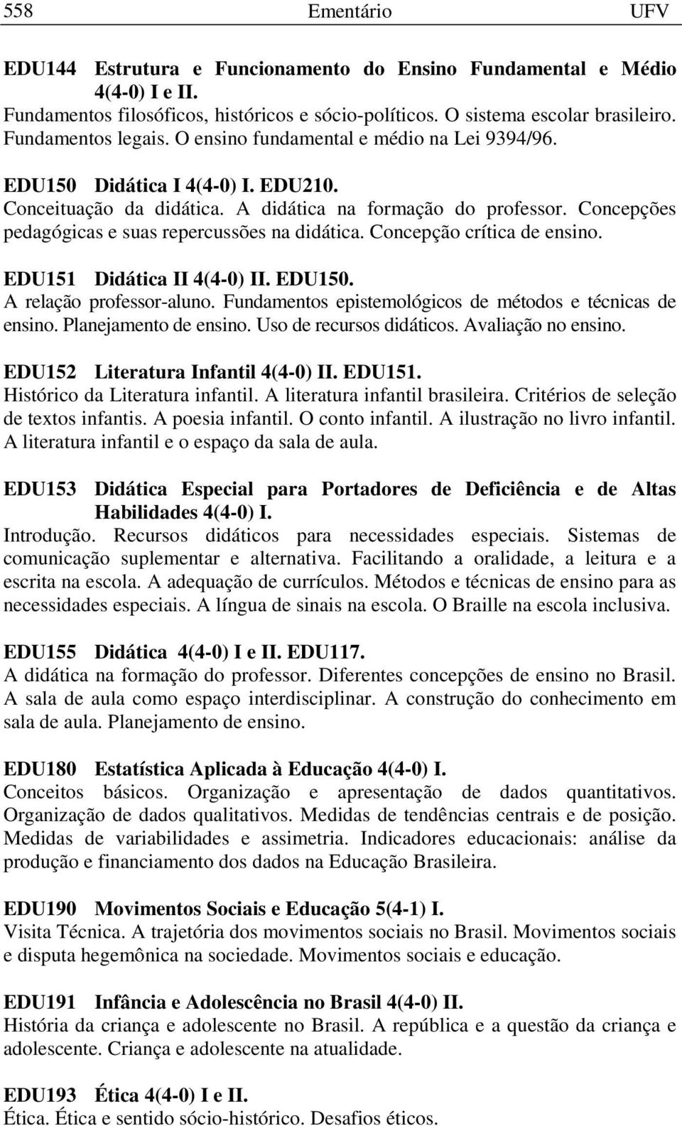 Concepção crítica de ensino. EDU151 Didática II 4(4-0) II. EDU150. A relação professor-aluno. Fundamentos epistemológicos de métodos e técnicas de ensino. Planejamento de ensino.