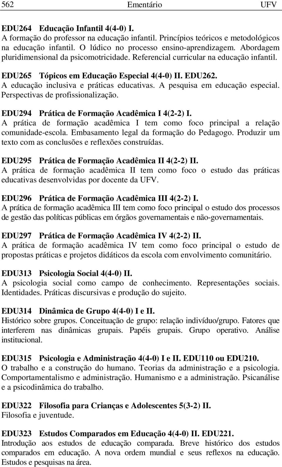 A pesquisa em educação especial. Perspectivas de profissionalização. EDU294 Prática de Formação Acadêmica I 4(2-2) I.