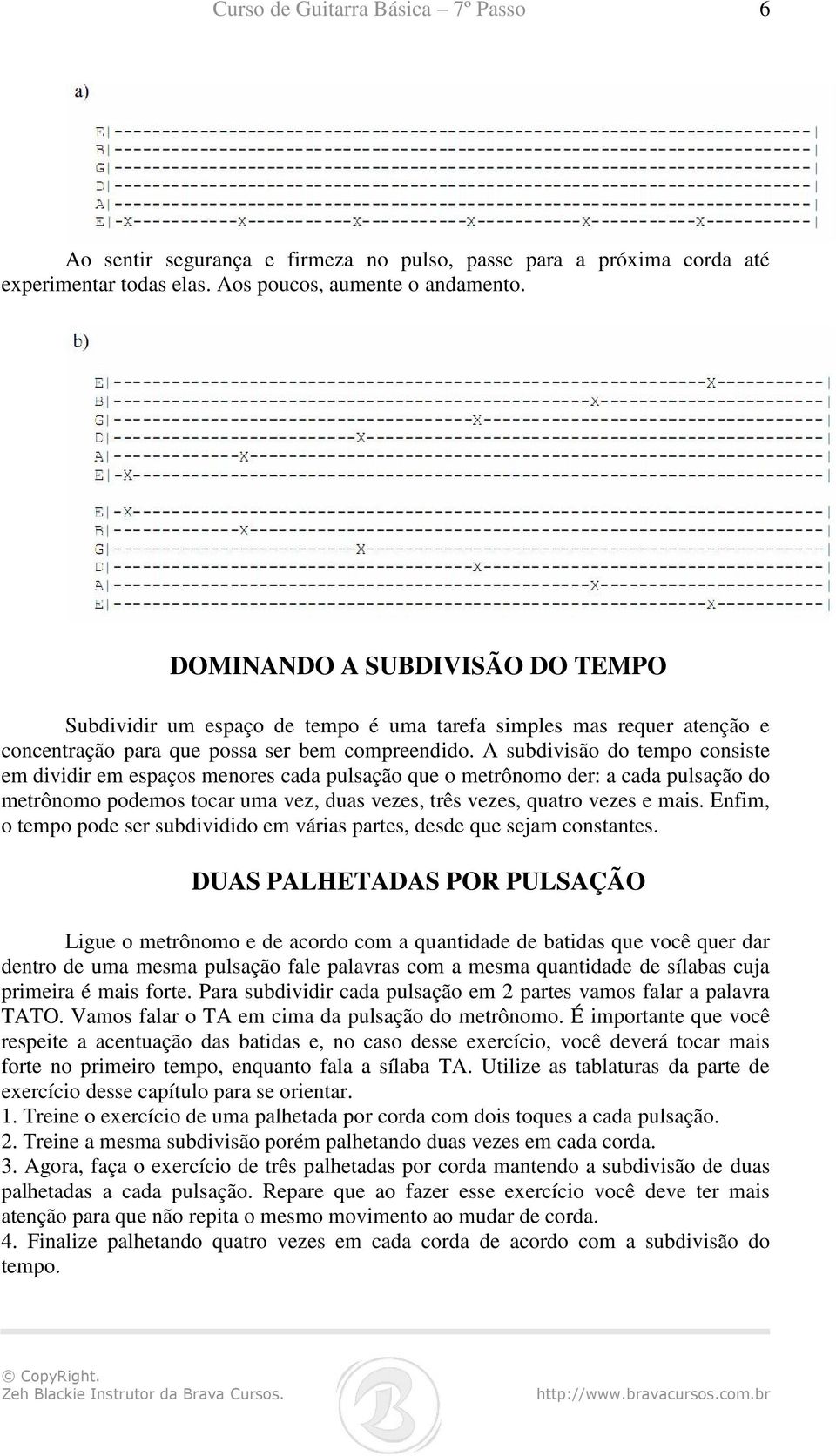 A subdivisão do tempo consiste em dividir em espaços menores cada pulsação que o metrônomo der: a cada pulsação do metrônomo podemos tocar uma vez, duas vezes, três vezes, quatro vezes e mais.