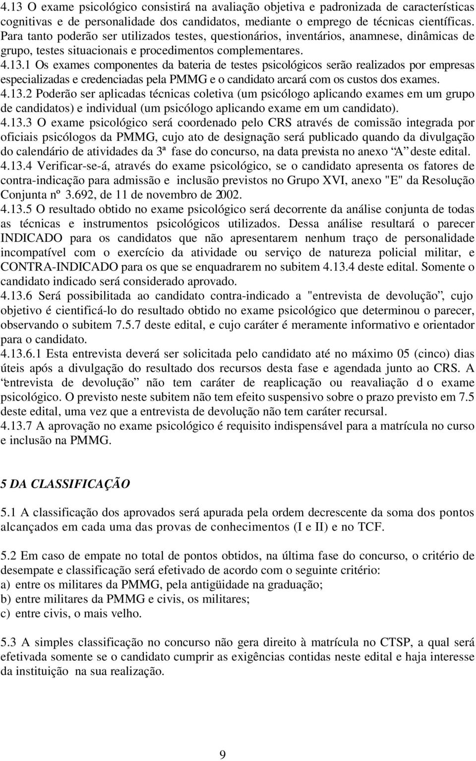 1 Os exames componentes da bateria de testes psicológicos serão realizados por empresas especializadas e credenciadas pela PMMG e o candidato arcará com os custos dos exames. 4.13.