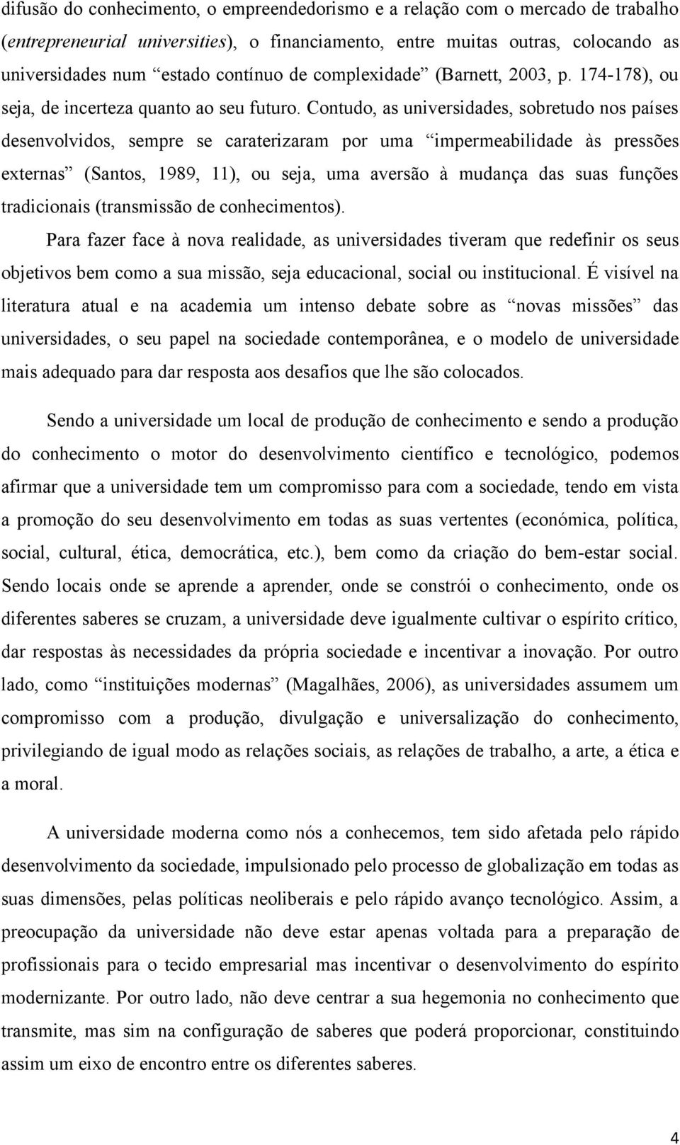 Contudo, as universidades, sobretudo nos países desenvolvidos, sempre se caraterizaram por uma impermeabilidade às pressões externas (Santos, 1989, 11), ou seja, uma aversão à mudança das suas