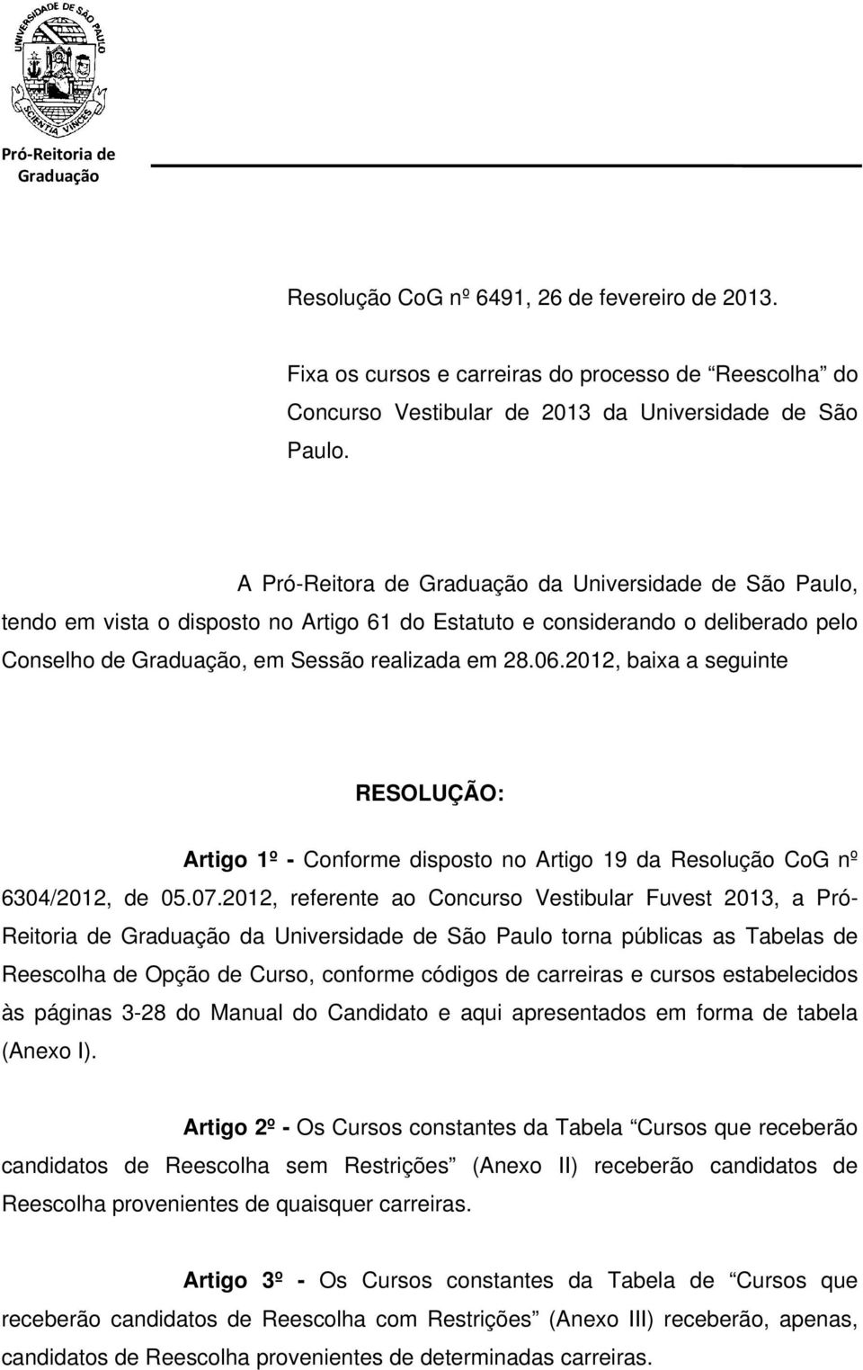 2012, baixa a seguinte RESOLUÇÃO: Artigo 1º - Conforme disposto no Artigo 19 da Resolução CoG nº 6304/2012, de 05.07.