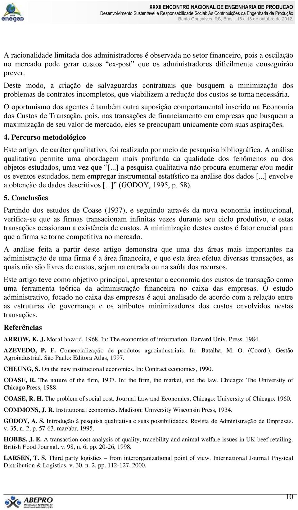 O oportunismo dos agentes é também outra suposição comportamental inserido na Economia dos Custos de Transação, pois, nas transações de financiamento em empresas que busquem a maximização de seu