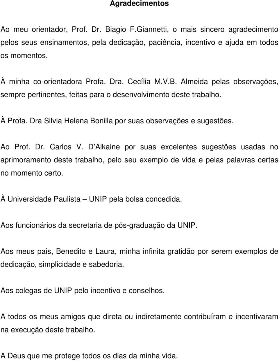 Dra Silvia Helena Bonilla por suas observações e sugestões. Ao Prof. Dr. Carlos V.