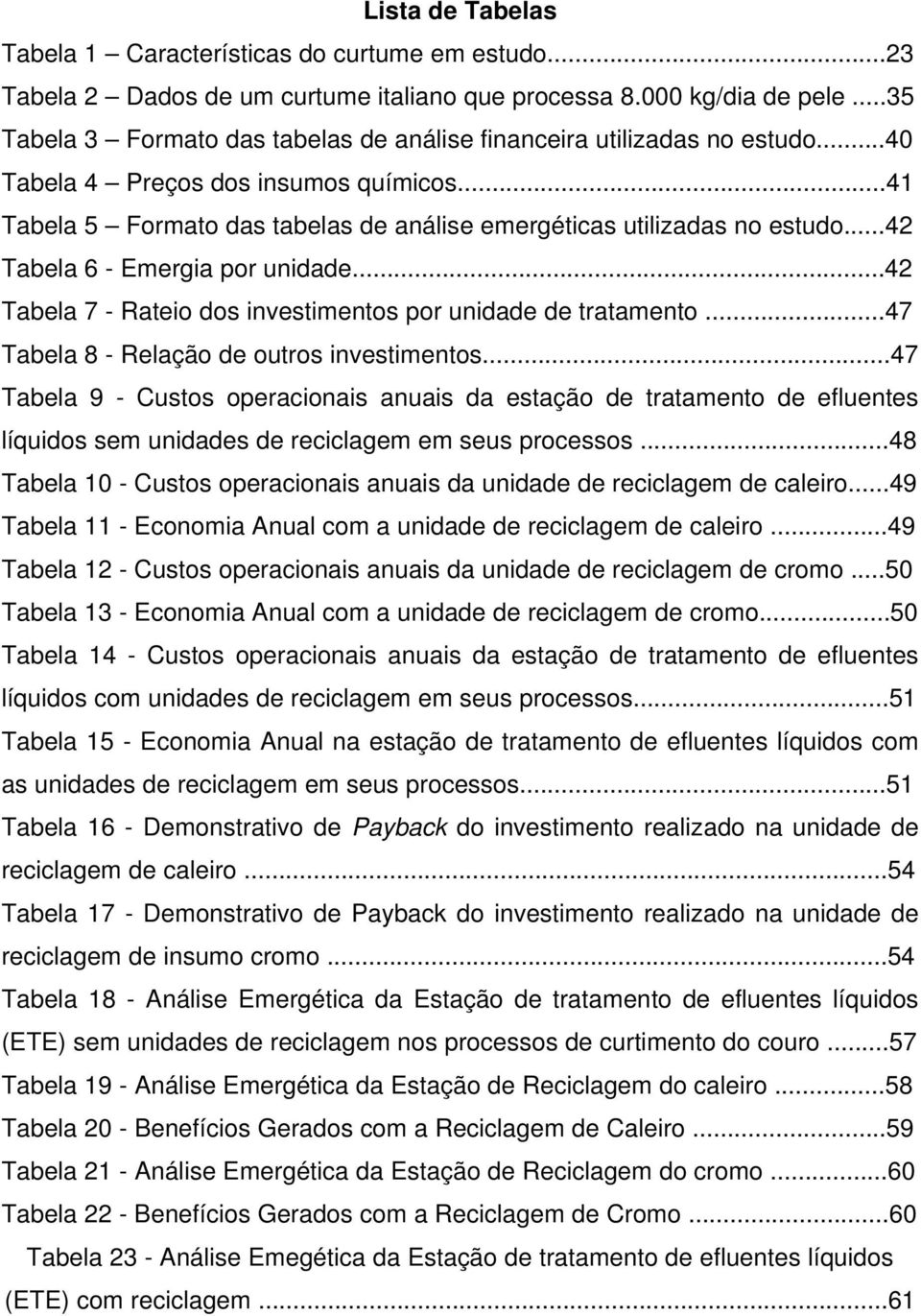 ..42 Tabela 6 - Emergia por unidade...42 Tabela 7 - Rateio dos investimentos por unidade de tratamento...47 Tabela 8 - Relação de outros investimentos.