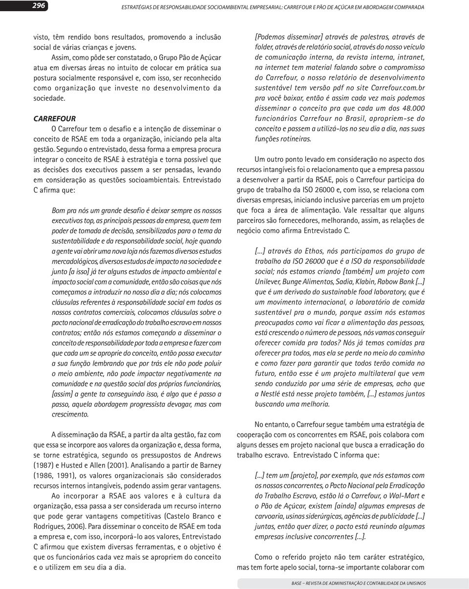 Assim, como pôde ser constatado, o Grupo Pão de Açúcar atua em diversas áreas no intuito de colocar em prática sua postura socialmente responsável e, com isso, ser reconhecido como organização que