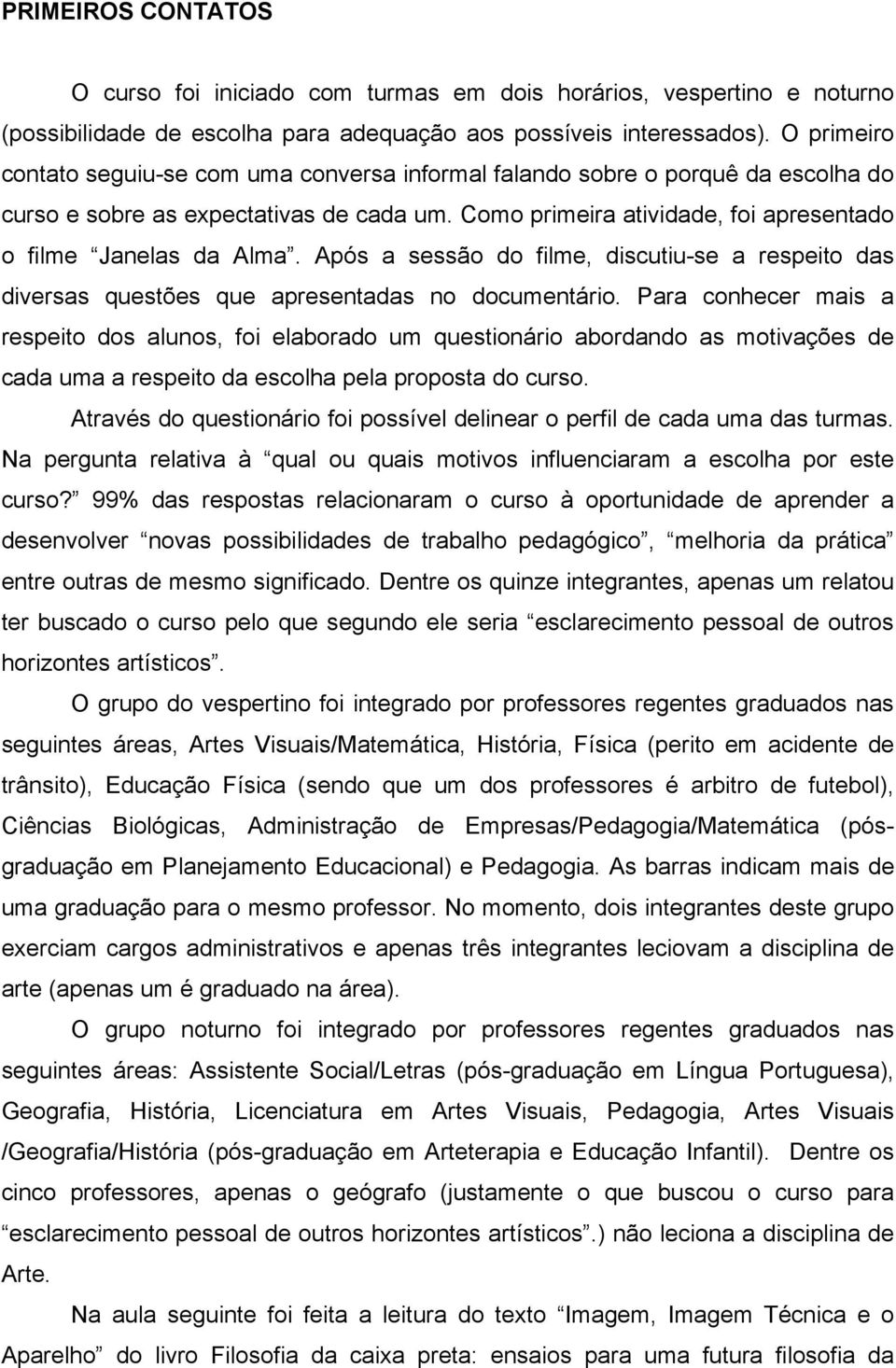 Após a sessão do filme, discutiu-se a respeito das diversas questões que apresentadas no documentário.