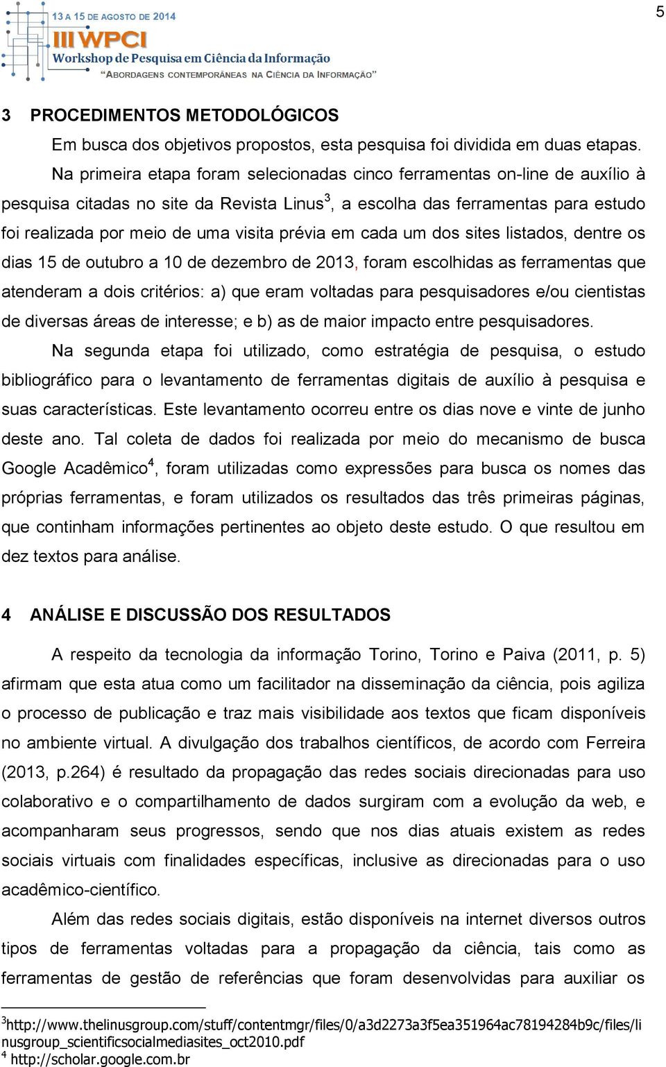 prévia em cada um dos sites listados, dentre os dias 15 de outubro a 10 de dezembro de 2013, foram escolhidas as ferramentas que atenderam a dois critérios: a) que eram voltadas para pesquisadores