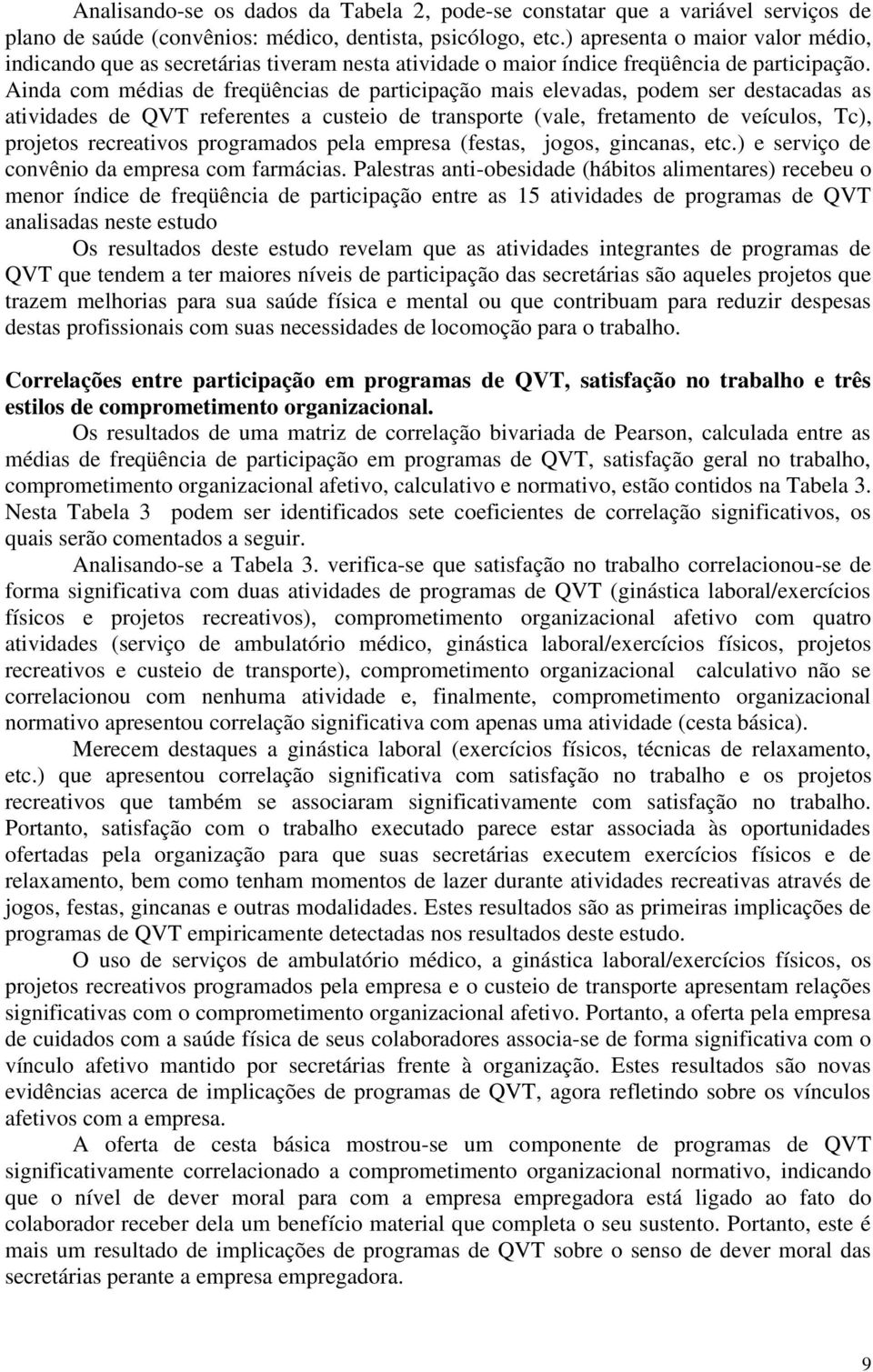 Ainda com médias de freqüências de participação mais elevadas, podem ser destacadas as atividades de QVT referentes a custeio de transporte (vale, fretamento de veículos, Tc), projetos recreativos