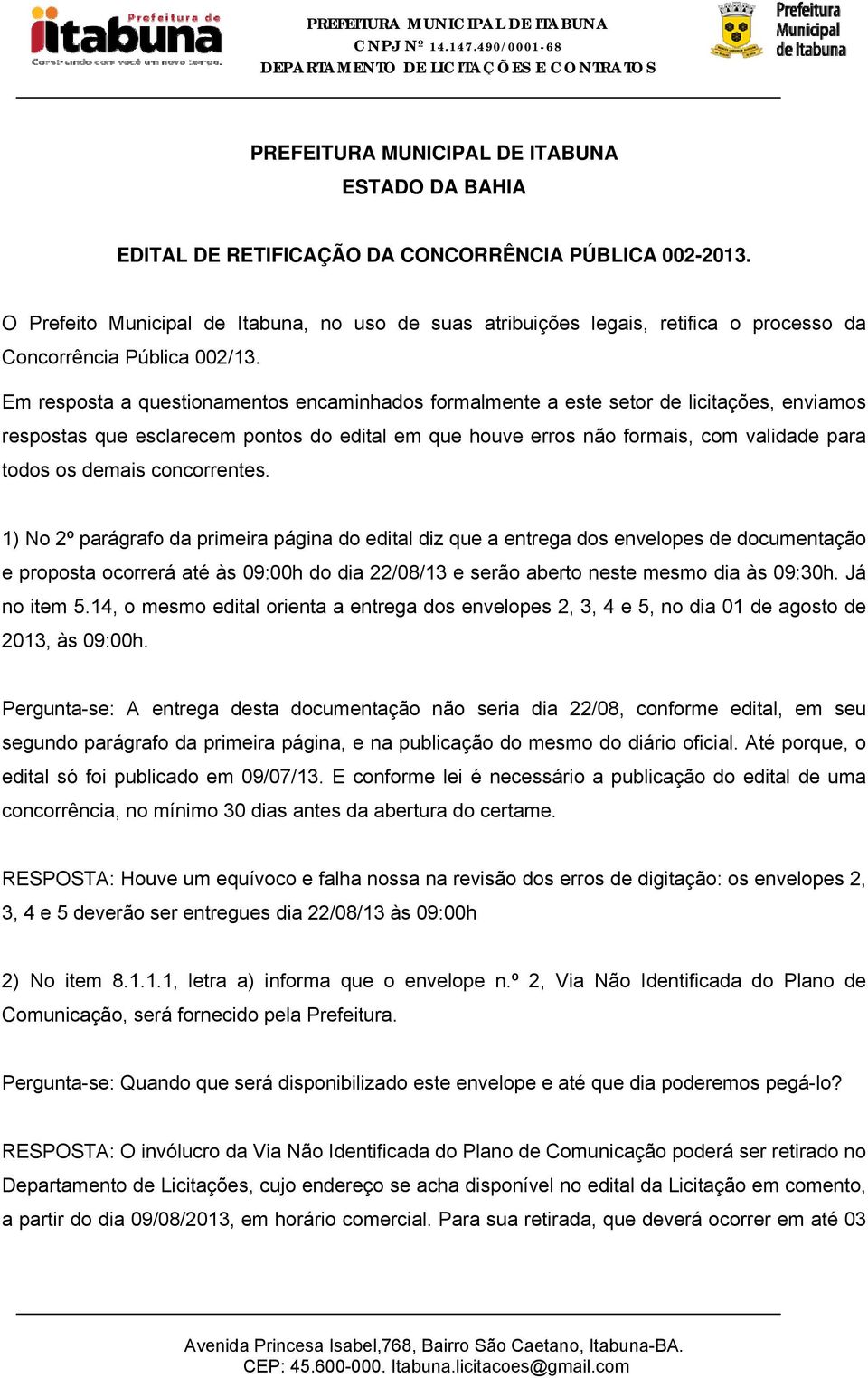 Em resposta a questionamentos encaminhados formalmente a este setor de licitações, enviamos respostas que esclarecem pontos do edital em que houve erros não formais, com validade para todos os demais