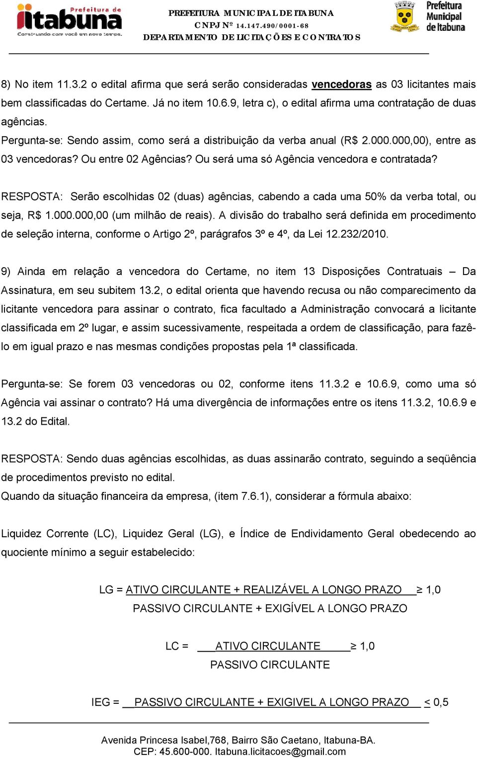 Ou será uma só Agência vencedora e contratada? RESPOSTA: Serão escolhidas 02 (duas) agências, cabendo a cada uma 50% da verba total, ou seja, R$ 1.000.000,00 (um milhão de reais).