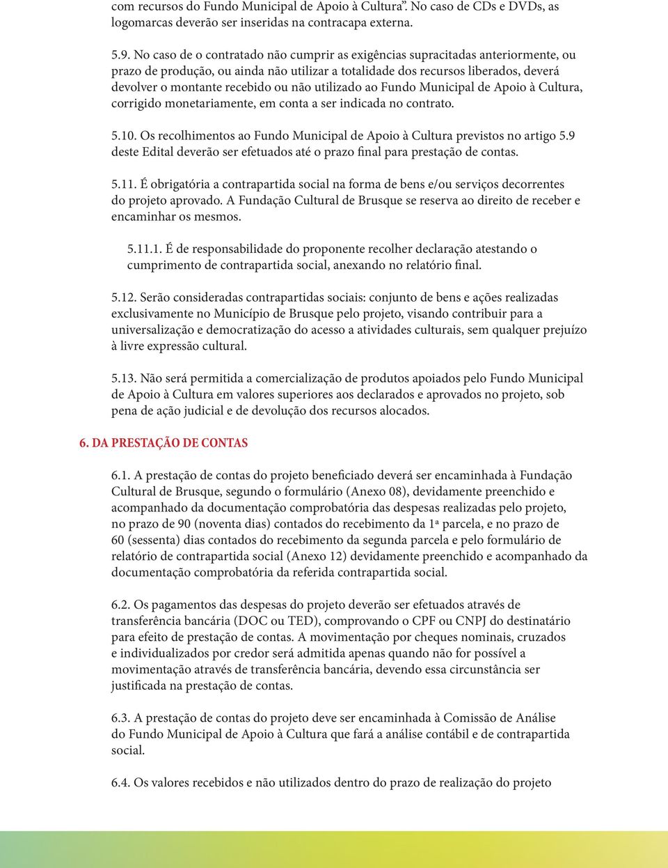 não utilizado ao Fundo Municipal de Apoio à Cultura, corrigido monetariamente, em conta a ser indicada no contrato. 5.10. Os recolhimentos ao Fundo Municipal de Apoio à Cultura previstos no artigo 5.