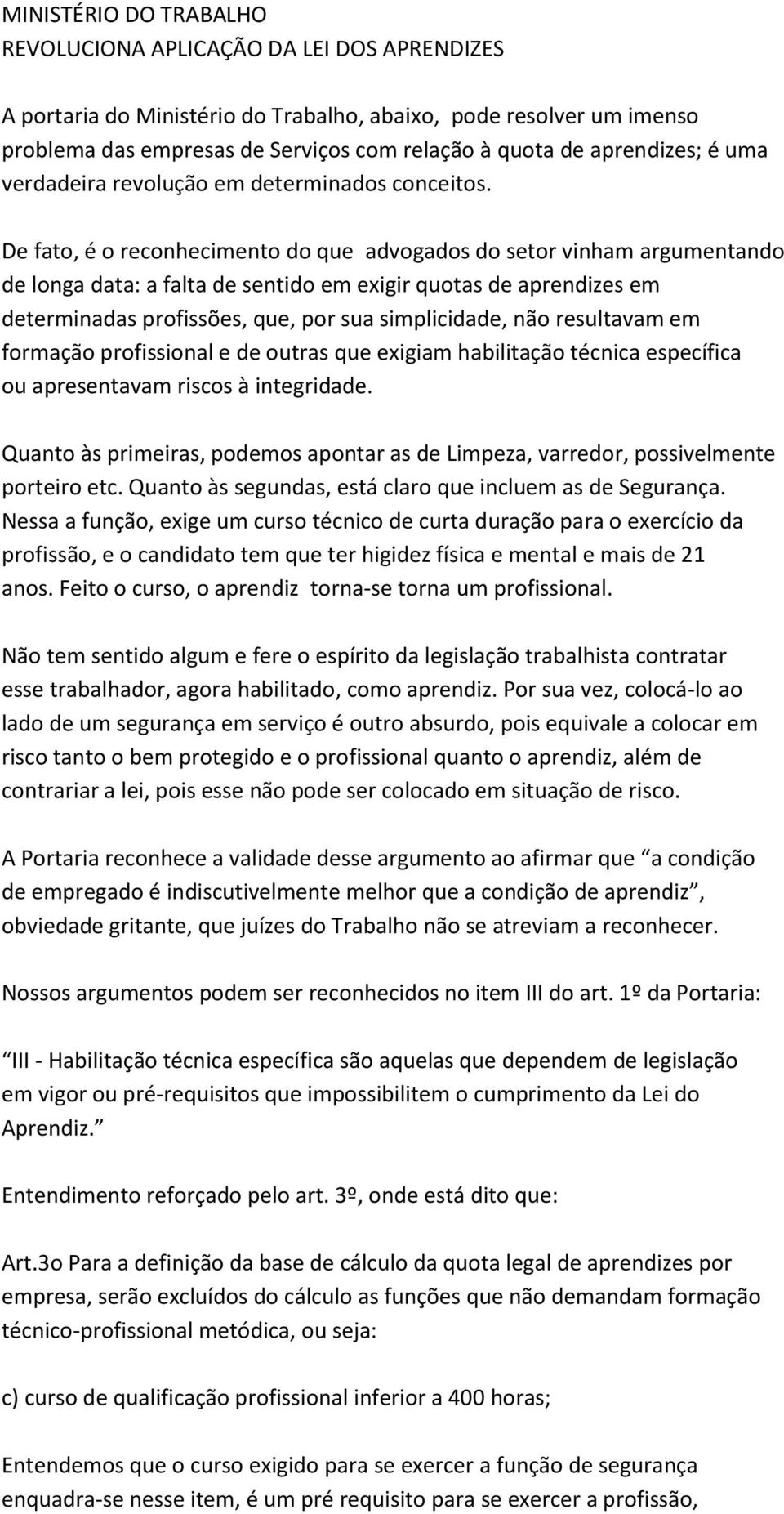 De fato, é o reconhecimento do que advogados do setor vinham argumentando de longa data: a falta de sentido em exigir quotas de aprendizes em determinadas profissões, que, por sua simplicidade, não