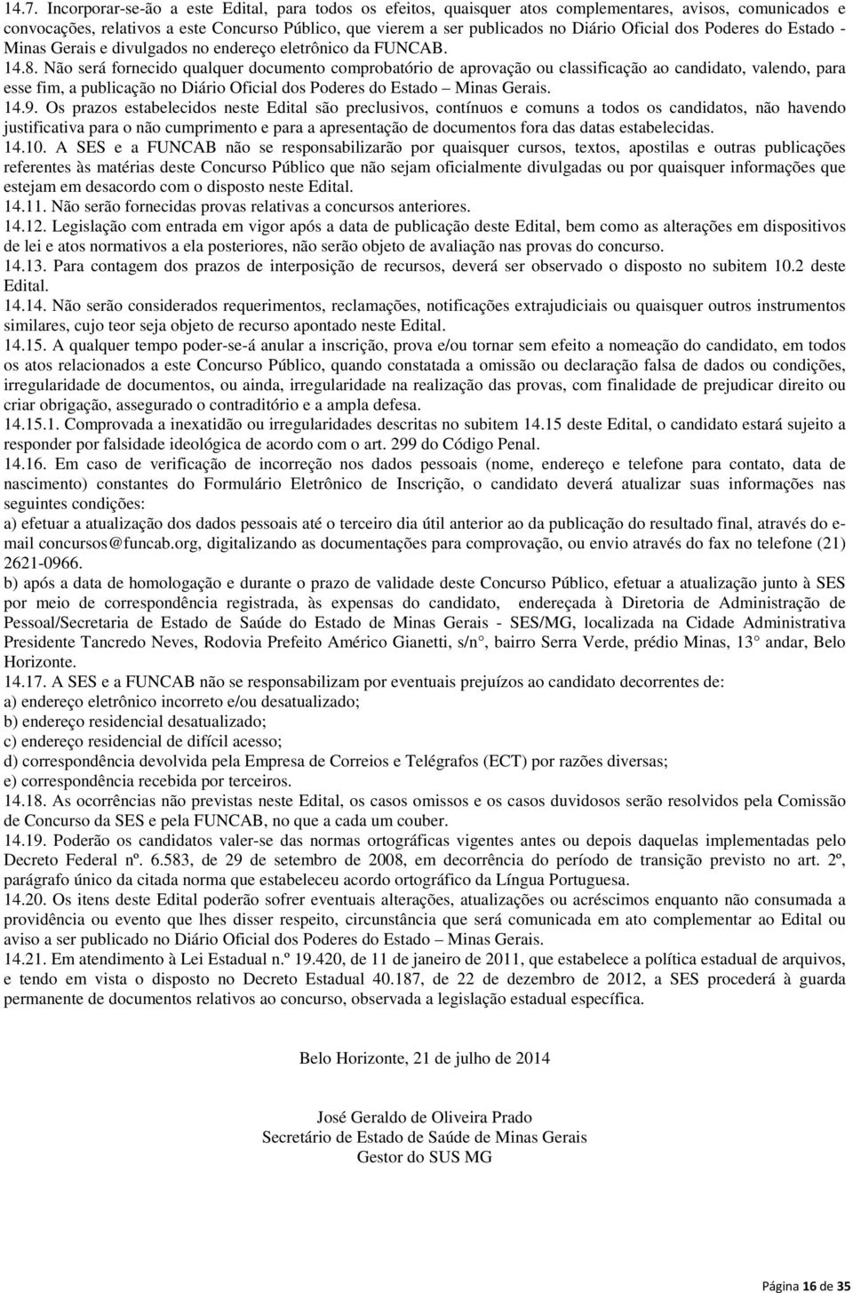 Não será fornecido qualquer documento comprobatório de aprovação ou classificação ao candidato, valendo, para esse fim, a publicação no Diário Oficial dos Poderes do Estado Minas Gerais. 14.9.