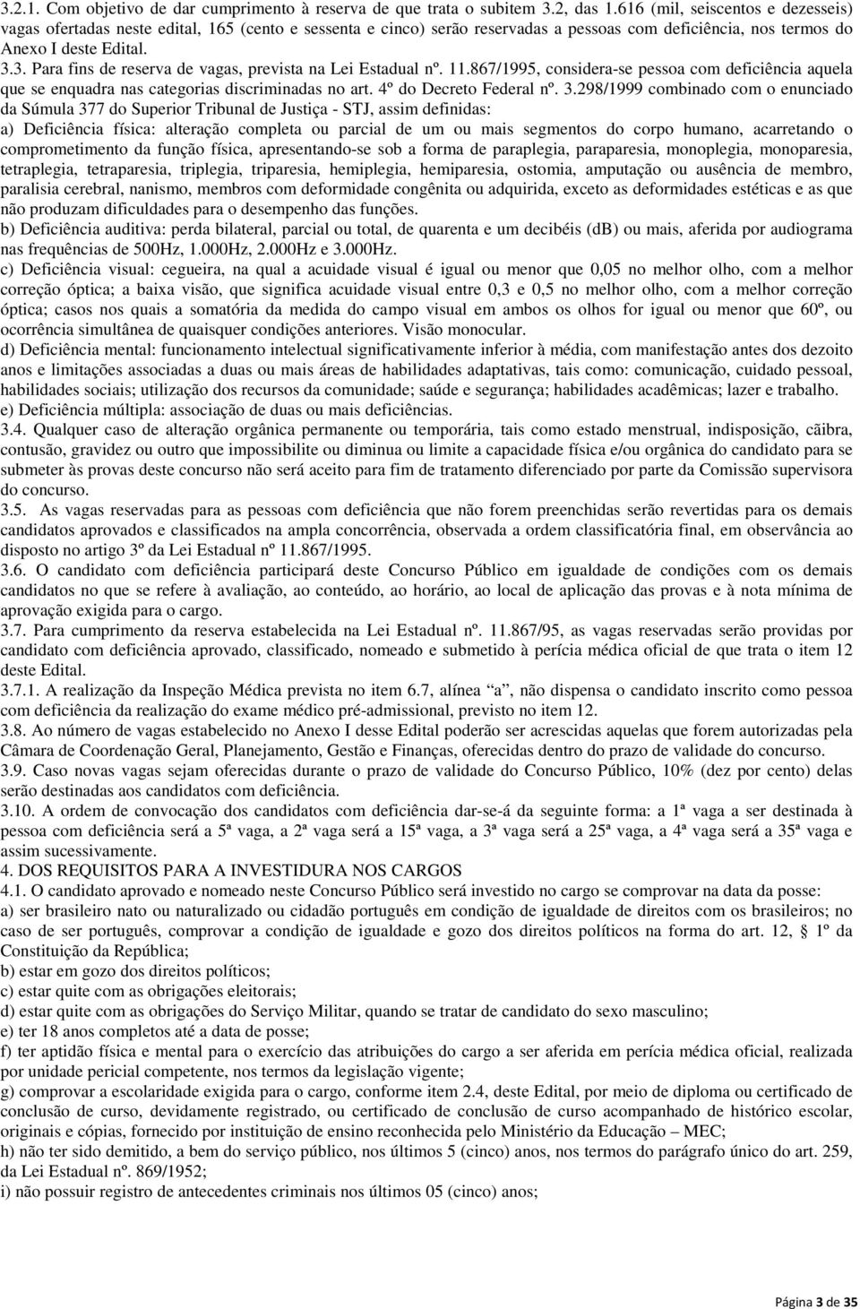 3. Para fins de reserva de vagas, prevista na Lei Estadual nº. 11.867/1995, considera-se pessoa com deficiência aquela que se enquadra nas categorias discriminadas no art. 4º do Decreto Federal nº. 3.