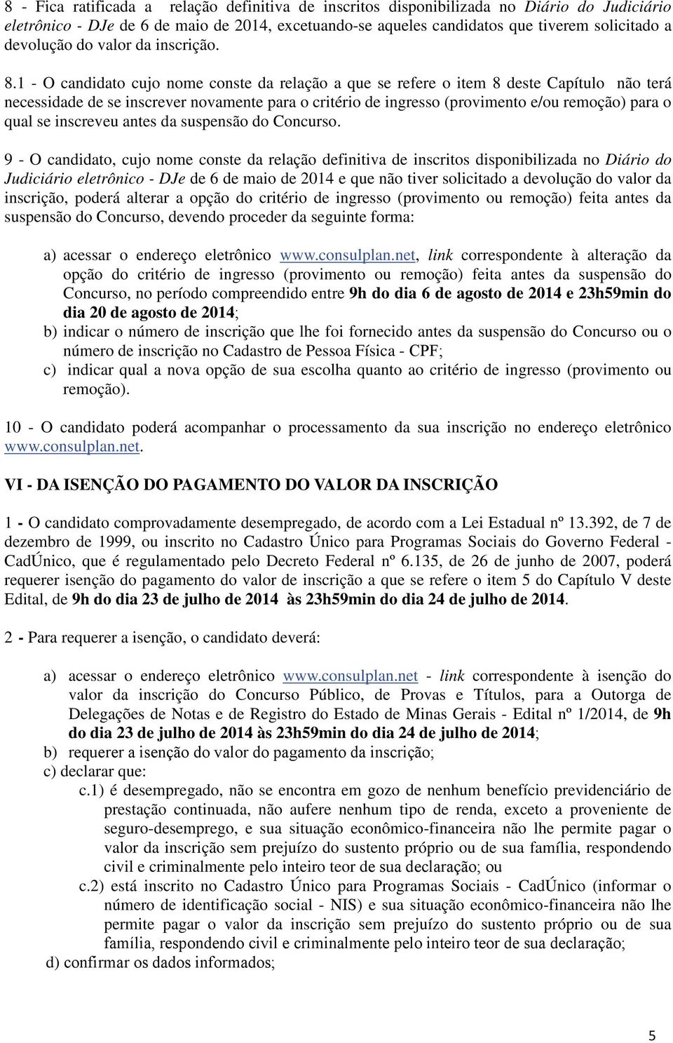 1 - O candidato cujo nome conste da relação a que se refere o item 8 deste Capítulo não terá necessidade de se inscrever novamente para o critério de ingresso (provimento e/ou remoção) para o qual se