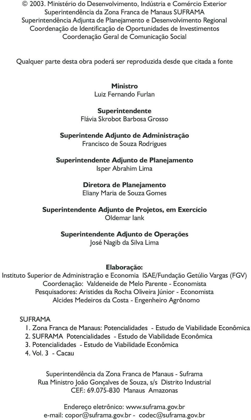 Superintendente Flávia Skrobot Barbosa Grosso Superintende Adjunto de Administração Francisco de Souza Rodrigues Superintendente Adjunto de Planejamento Isper Abrahim Lima Diretora de Planejamento