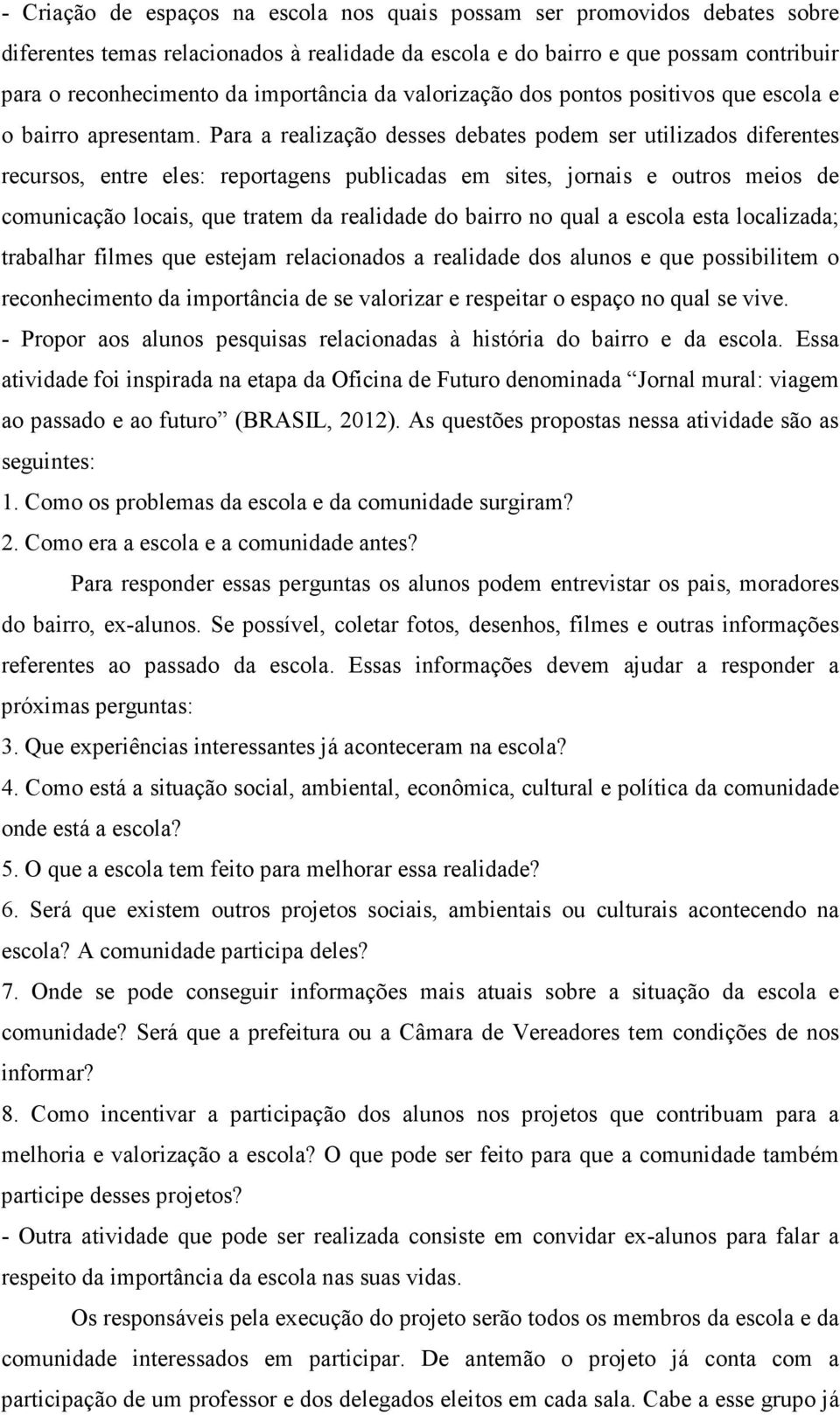 Para a realização desses debates podem ser utilizados diferentes recursos, entre eles: reportagens publicadas em sites, jornais e outros meios de comunicação locais, que tratem da realidade do bairro