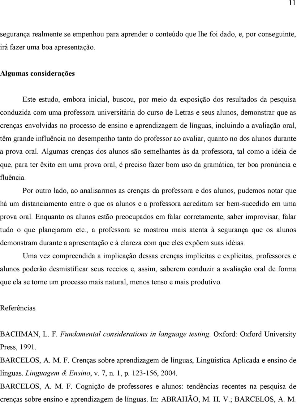 as crenças envolvidas no processo de ensino e aprendizagem de línguas, incluindo a avaliação oral, têm grande influência no desempenho tanto do professor ao avaliar, quanto no dos alunos durante a