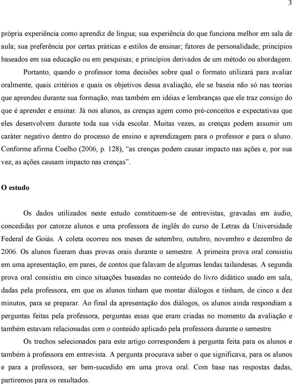 Portanto, quando o professor toma decisões sobre qual o formato utilizará para avaliar oralmente, quais critérios e quais os objetivos dessa avaliação, ele se baseia não só nas teorias que aprendeu