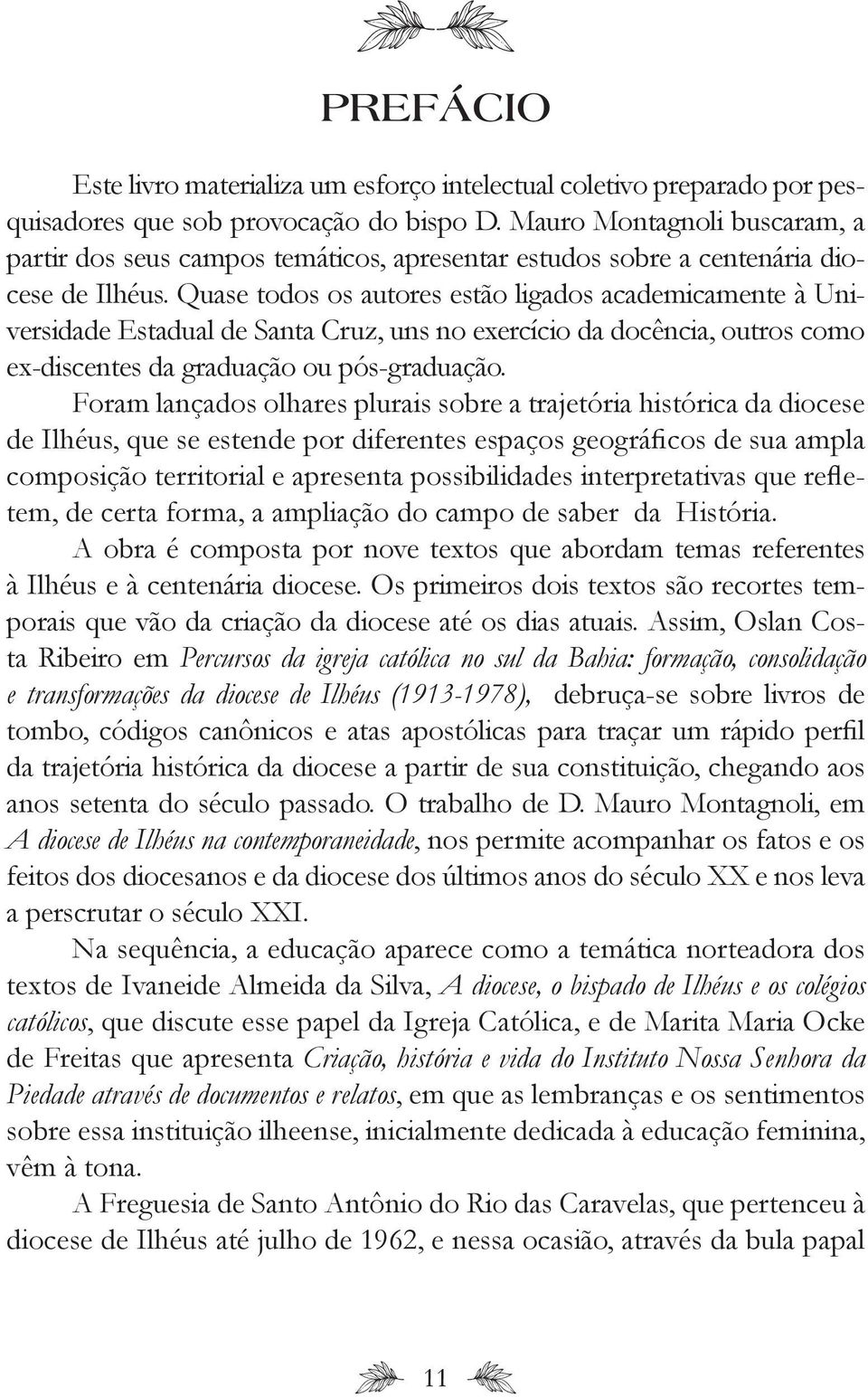 Quase todos os autores estão ligados academicamente à Universidade Estadual de Santa Cruz, uns no exercício da docência, outros como ex-discentes da graduação ou pós-graduação.