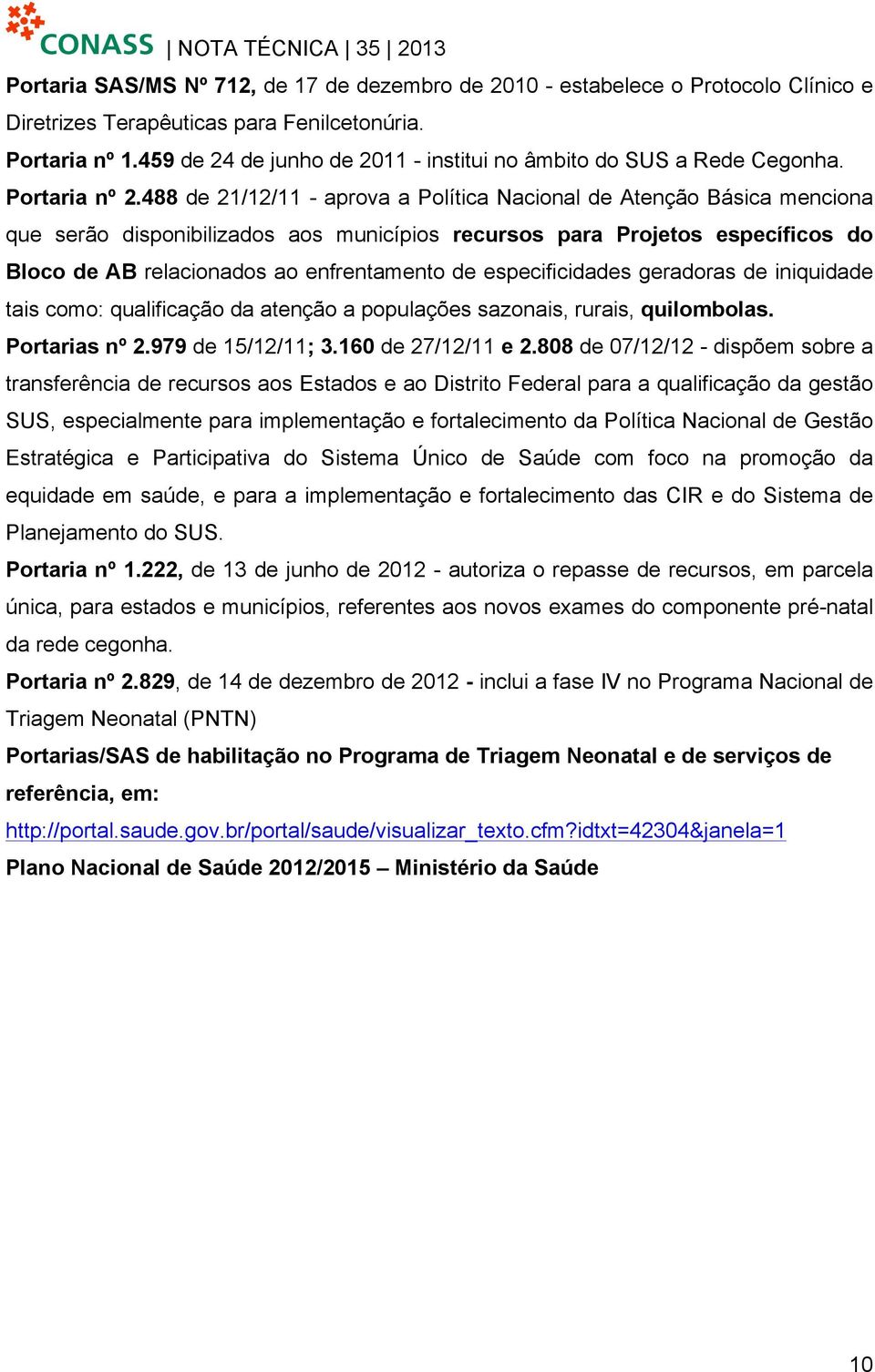 488 de 21/12/11 - aprova a Política Nacional de Atenção Básica menciona que serão disponibilizados aos municípios recursos para Projetos específicos do Bloco de AB relacionados ao enfrentamento de