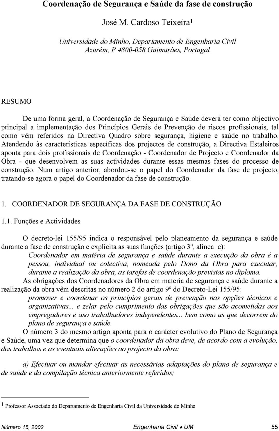 objectivo principal a implementação dos Princípios Gerais de Prevenção de riscos profissionais, tal como vêm referidos na Directiva Quadro sobre segurança, higiene e saúde no trabalho.