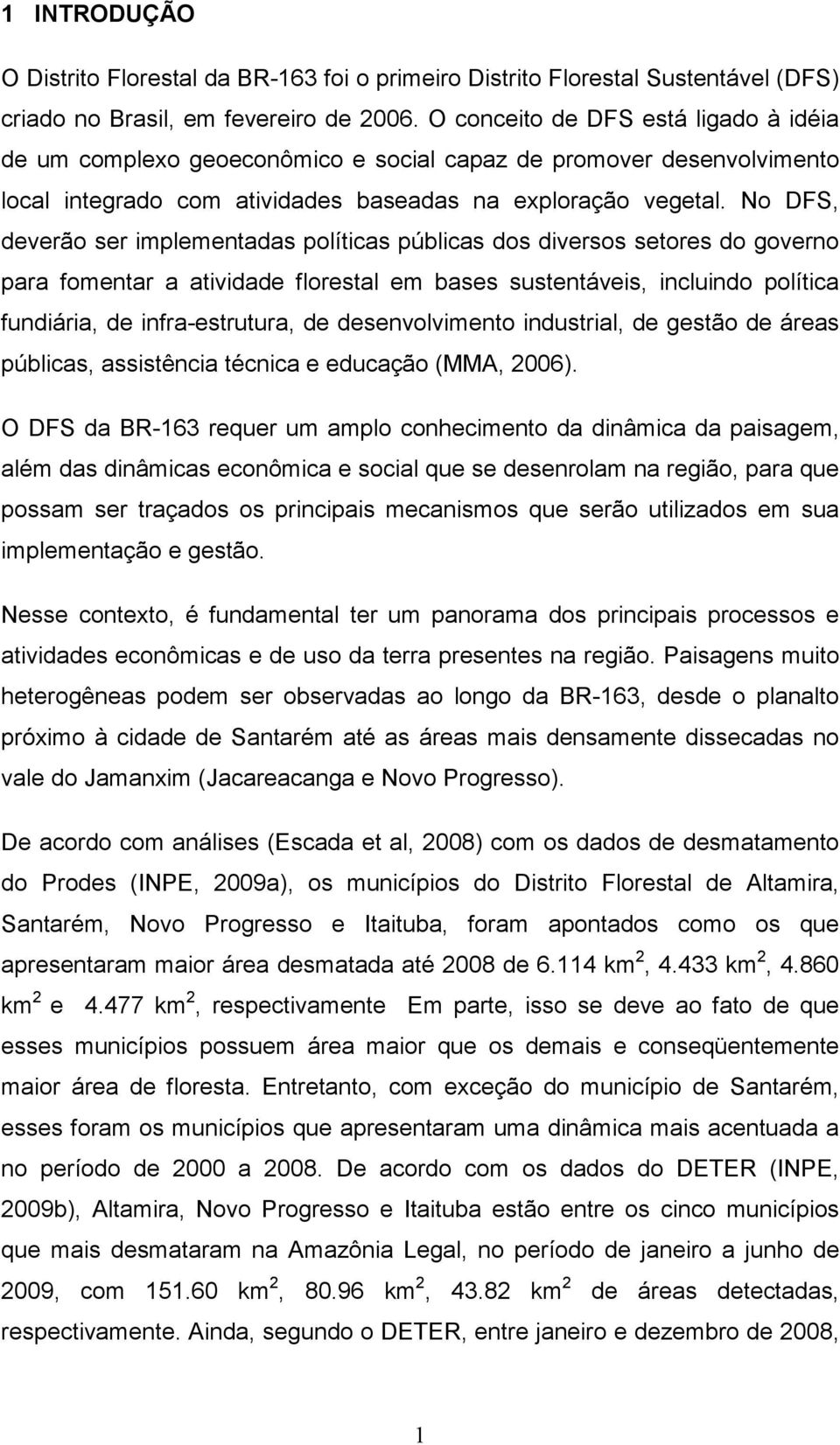 No DFS, deverão ser implementadas políticas públicas dos diversos setores do governo para fomentar a atividade florestal em bases sustentáveis, incluindo política fundiária, de infra-estrutura, de