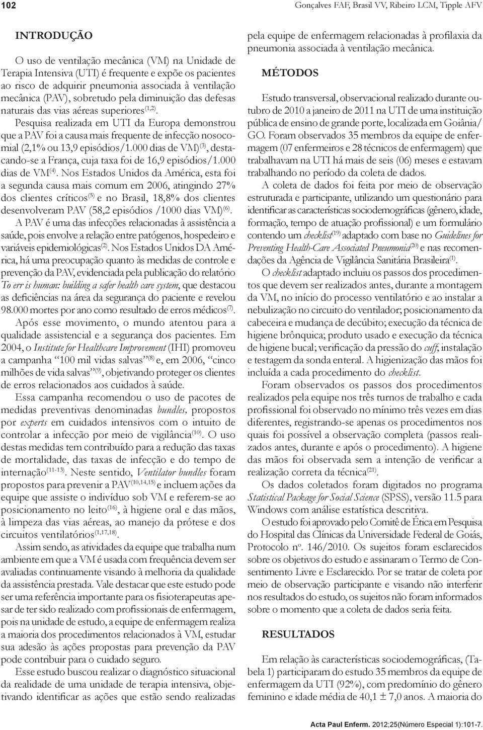 Pesquisa realizada em UTI da Europa demonstrou que a PAV foi a causa mais frequente de infecção nosocomial (2,1% ou 13,9 episódios/1.