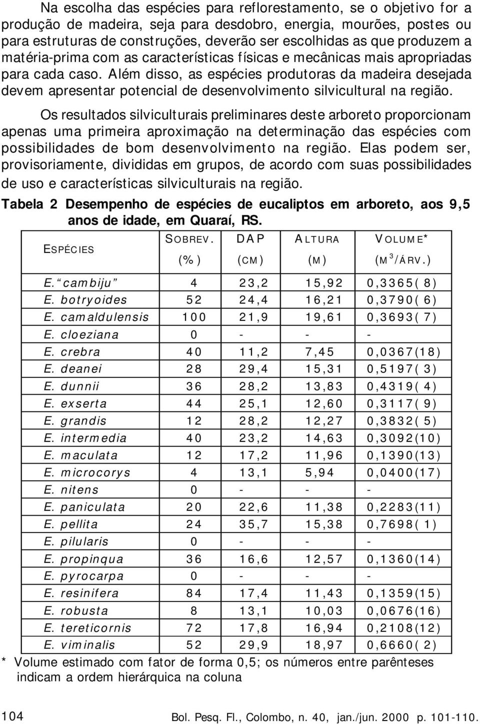 Além disso, as espécies produtoras da madeira desejada devem apresentar potencial de desenvolvimento silvicultural na região.