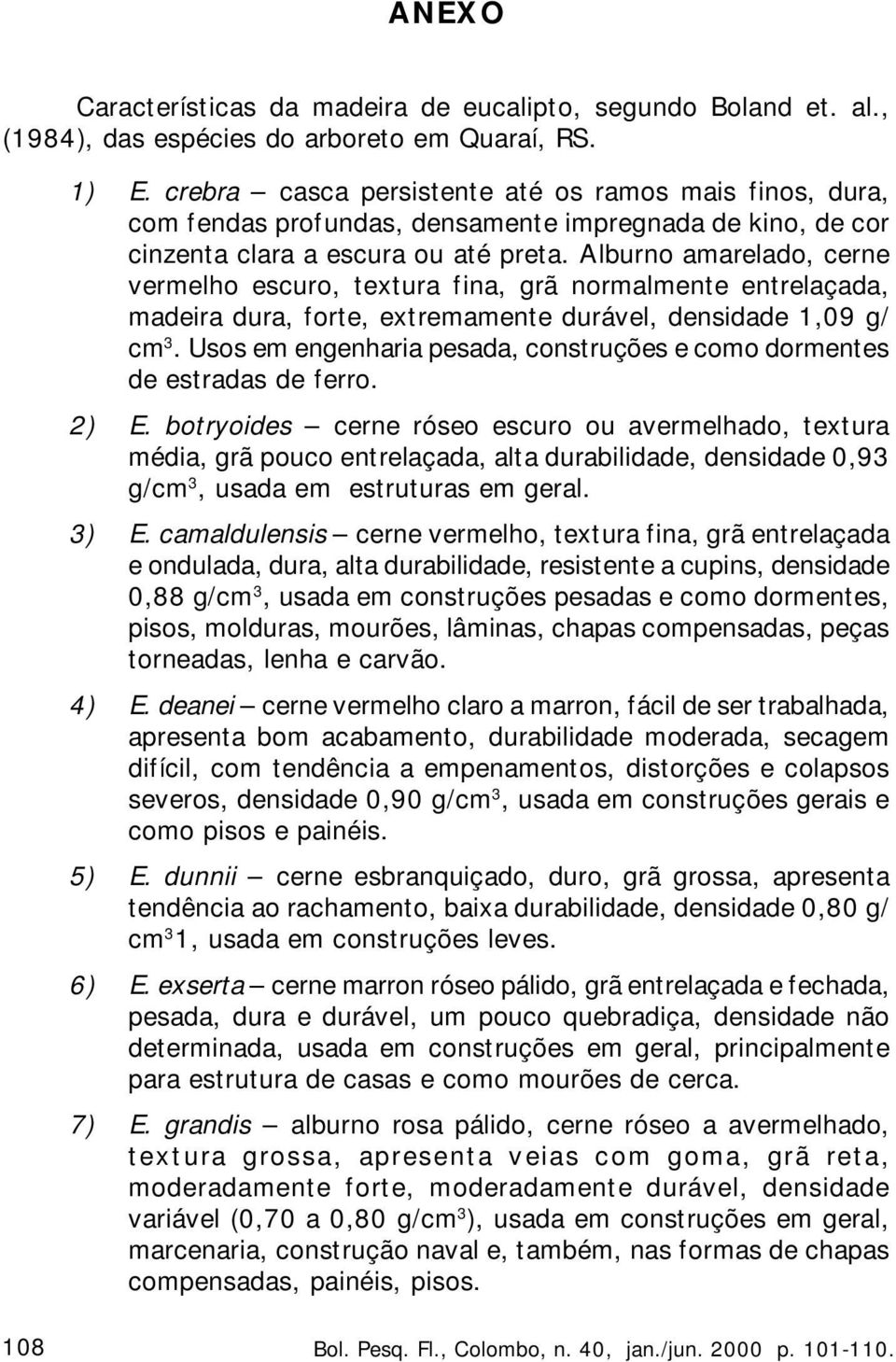 Alburno amarelado, cerne vermelho escuro, textura fina, grã normalmente entrelaçada, madeira dura, forte, extremamente durável, densidade 1,09 g/ cm 3.