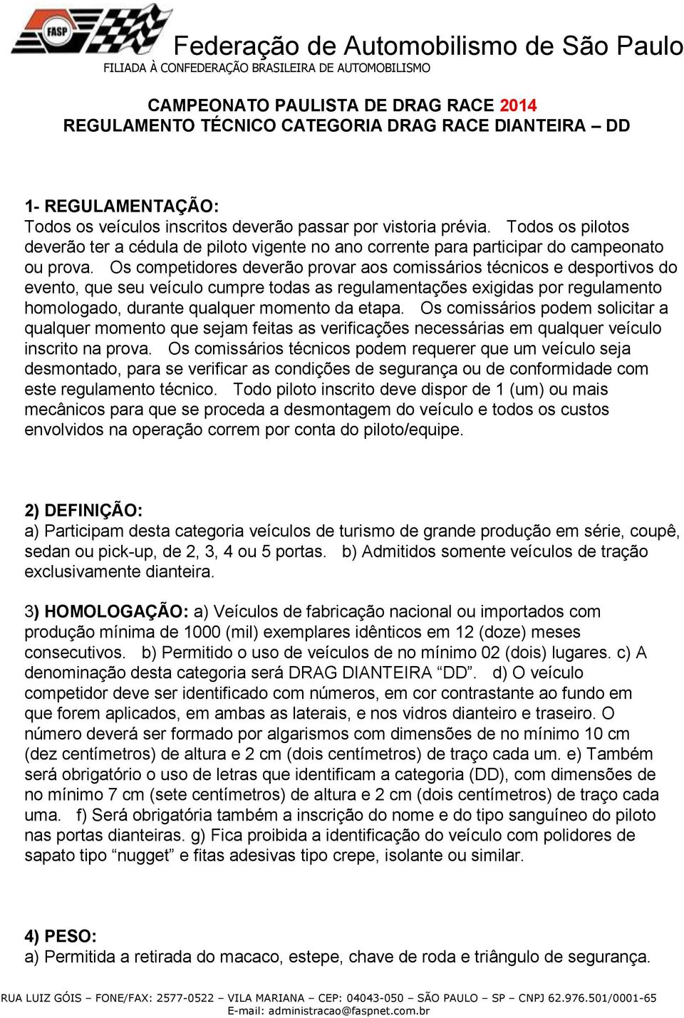 Os competidores deverão provar aos comissários técnicos e desportivos do evento, que seu veículo cumpre todas as regulamentações exigidas por regulamento homologado, durante qualquer momento da etapa.