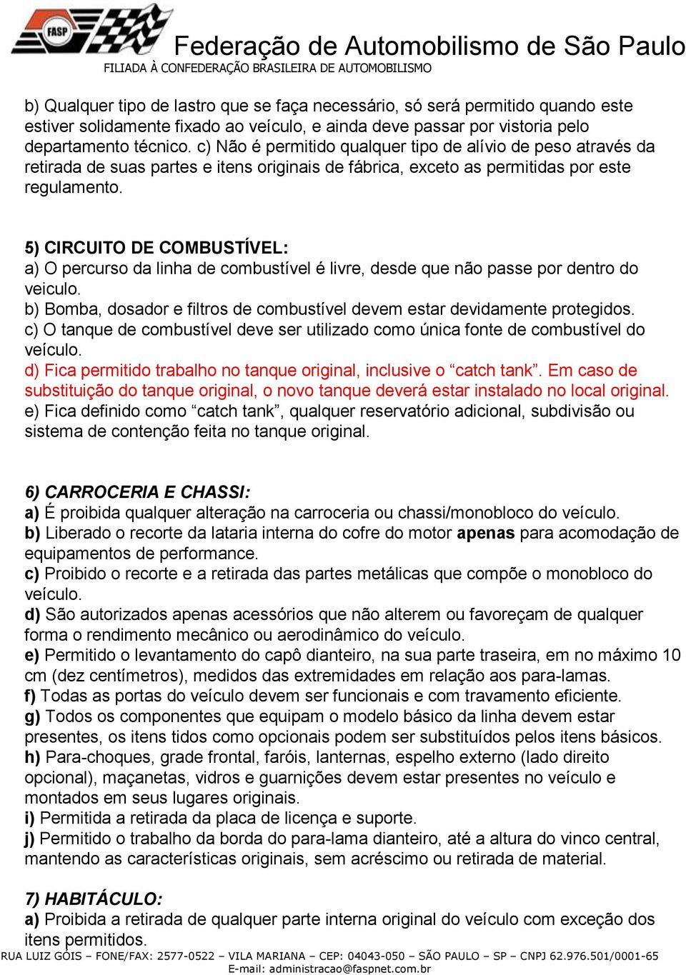 5) CIRCUITO DE COMBUSTÍVEL: a) O percurso da linha de combustível é livre, desde que não passe por dentro do veiculo. b) Bomba, dosador e filtros de combustível devem estar devidamente protegidos.