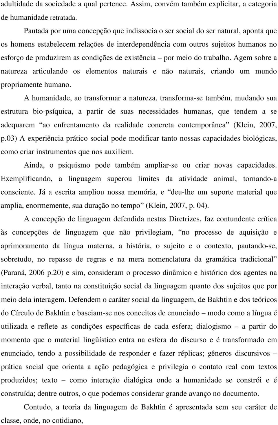 de existência por meio do trabalho. Agem sobre a natureza articulando os elementos naturais e não naturais, criando um mundo propriamente humano.