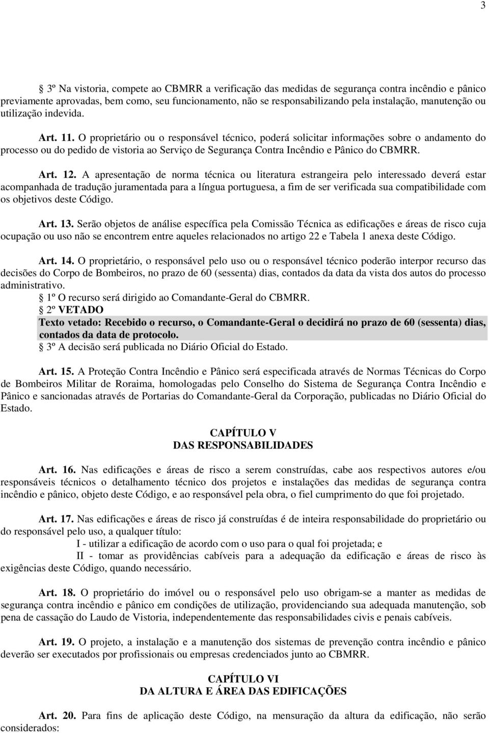 O proprietário ou o responsável técnico, poderá solicitar informações sobre o andamento do processo ou do pedido de vistoria ao Serviço de Segurança Contra e Pânico do CBMRR. Art. 12.