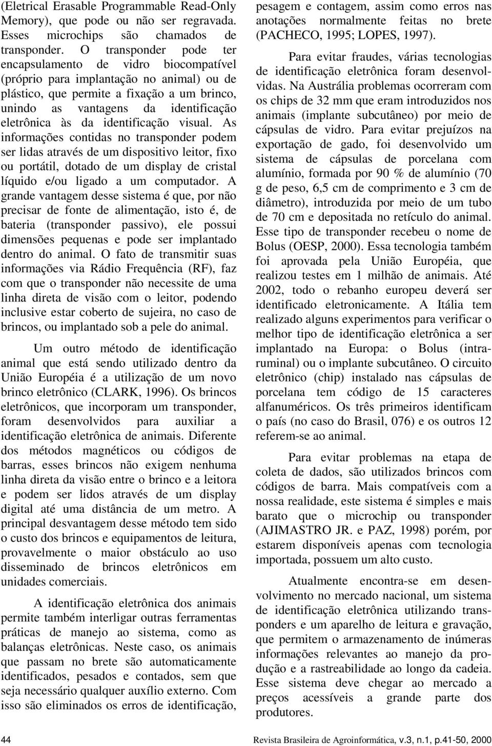 da identificação visual. As informações contidas no transponder podem ser lidas através de um dispositivo leitor, fixo ou portátil, dotado de um display de cristal líquido e/ou ligado a um computador.