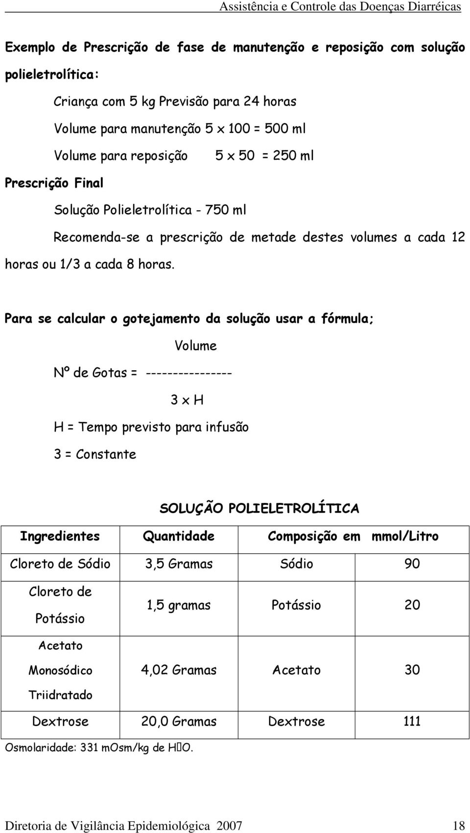 Para se calcular o gotejamento da solução usar a fórmula; Volume Nº de Gotas = ---------------- 3 x H H = Tempo previsto para infusão 3 = Constante SOLUÇÃO POLIELETROLÍTICA Ingredientes Quantidade