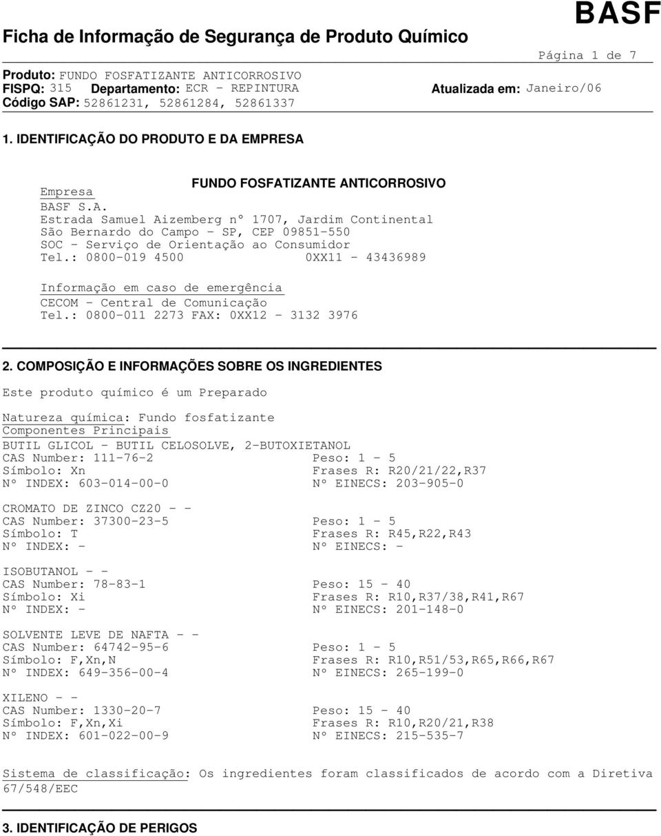 COMPOSIÇÃO E INFORMAÇÕES SOBRE OS INGREDIENTES Este produto químico é um Preparado Natureza química: Fundo fosfatizante Componentes Principais BUTIL GLICOL - BUTIL CELOSOLVE, 2-BUTOXIETANOL CAS