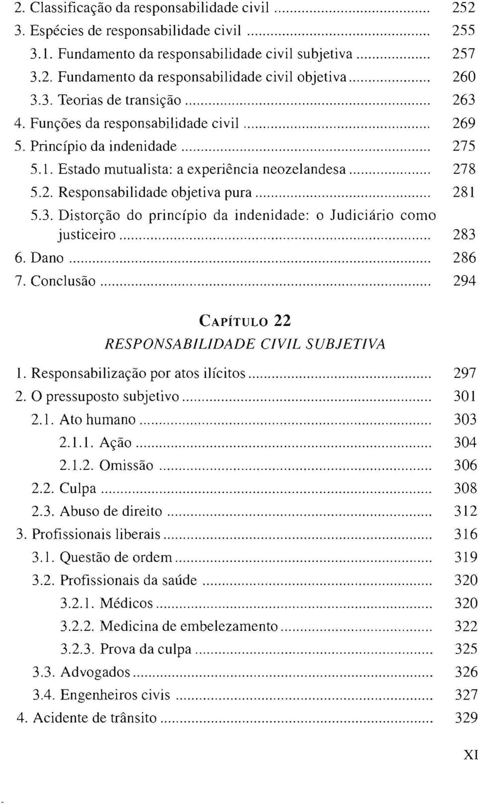 .. 281 5.3. Distorção do princípio da indenidade: o Judiciário como justiceiro..................................... 283 6. Dano... 286 7. Conclusão... 294 CAPÍTULO 22 RESPONSABILIDADE CIVIL SUBJETIVA 1.